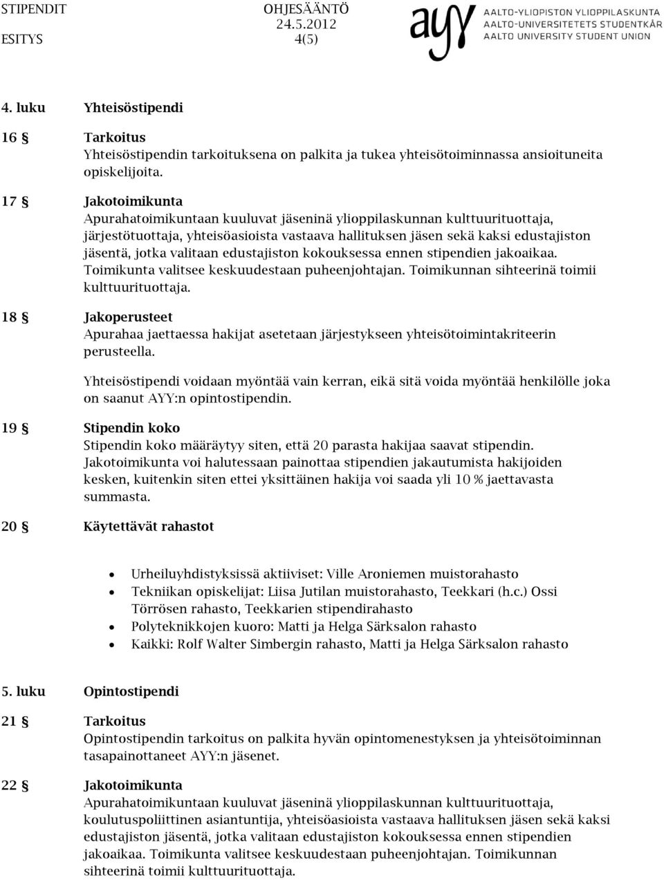 valitaan edustajiston kokouksessa ennen stipendien jakoaikaa. Toimikunta valitsee keskuudestaan puheenjohtajan. Toimikunnan sihteerinä toimii kulttuurituottaja.