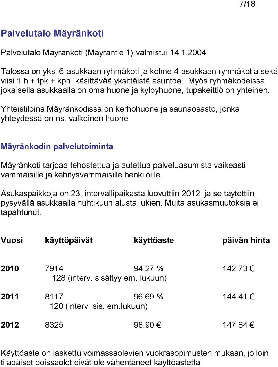 Myös ryhmäkodeissa jokaisella asukkaalla on oma huone ja kylpyhuone, tupakeittiö on yhteinen. Yhteistiloina Mäyränkodissa on kerhohuone ja saunaosasto, jonka yhteydessä on ns. valkoinen huone.