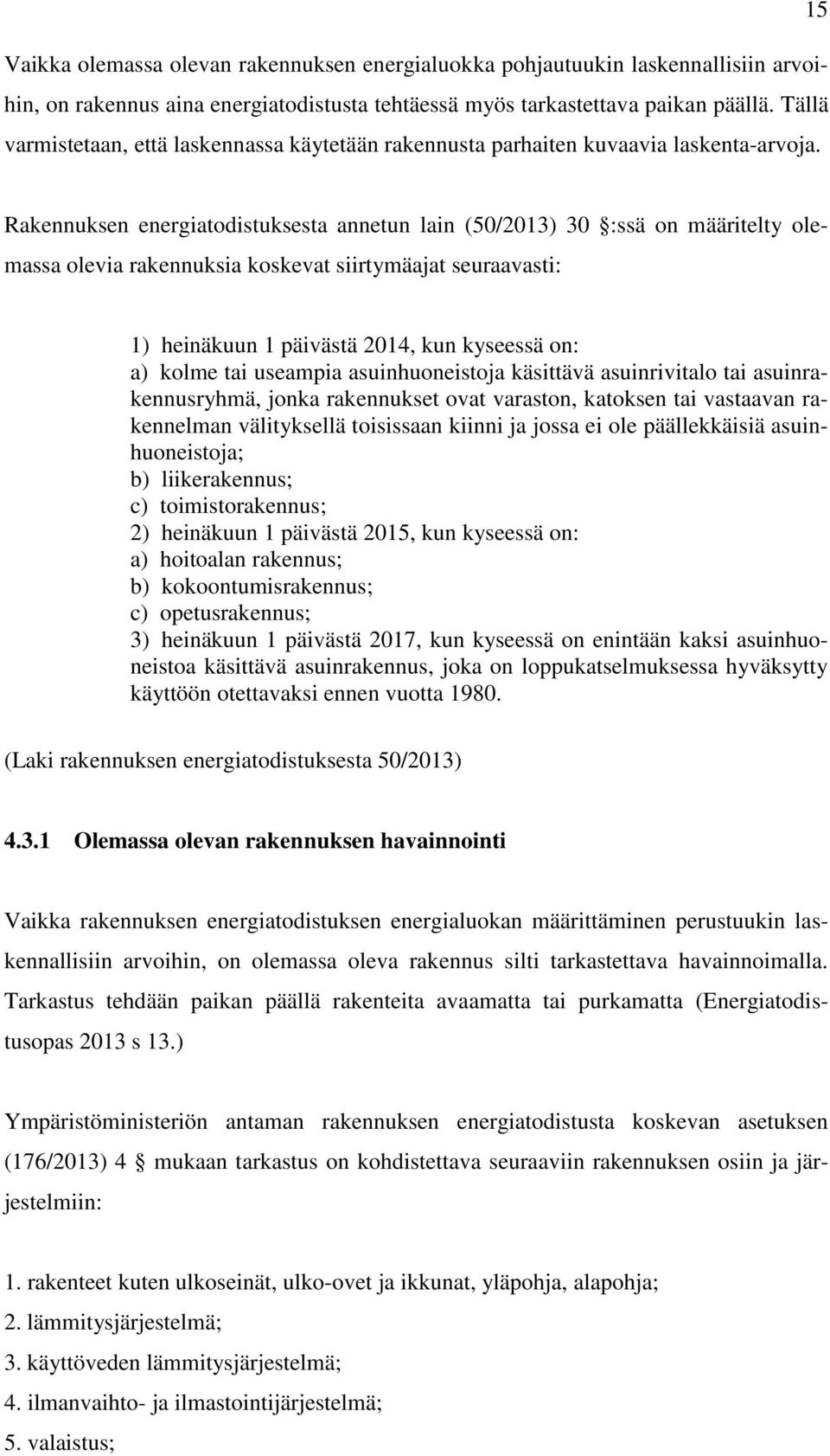 Rakennuksen energiatodistuksesta annetun lain (50/2013) 30 :ssä on määritelty olemassa olevia rakennuksia koskevat siirtymäajat seuraavasti: 1) heinäkuun 1 päivästä 2014, kun kyseessä on: a) kolme