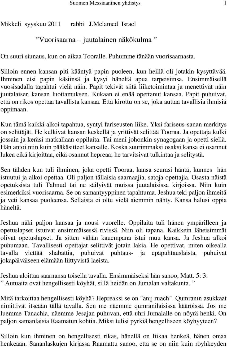 Papit tekivät siitä liiketoimintaa ja menettivät näin juutalaisen kansan luottamuksen. Kukaan ei enää opettanut kansaa. Papit puhuivat, että on rikos opettaa tavallista kansaa.