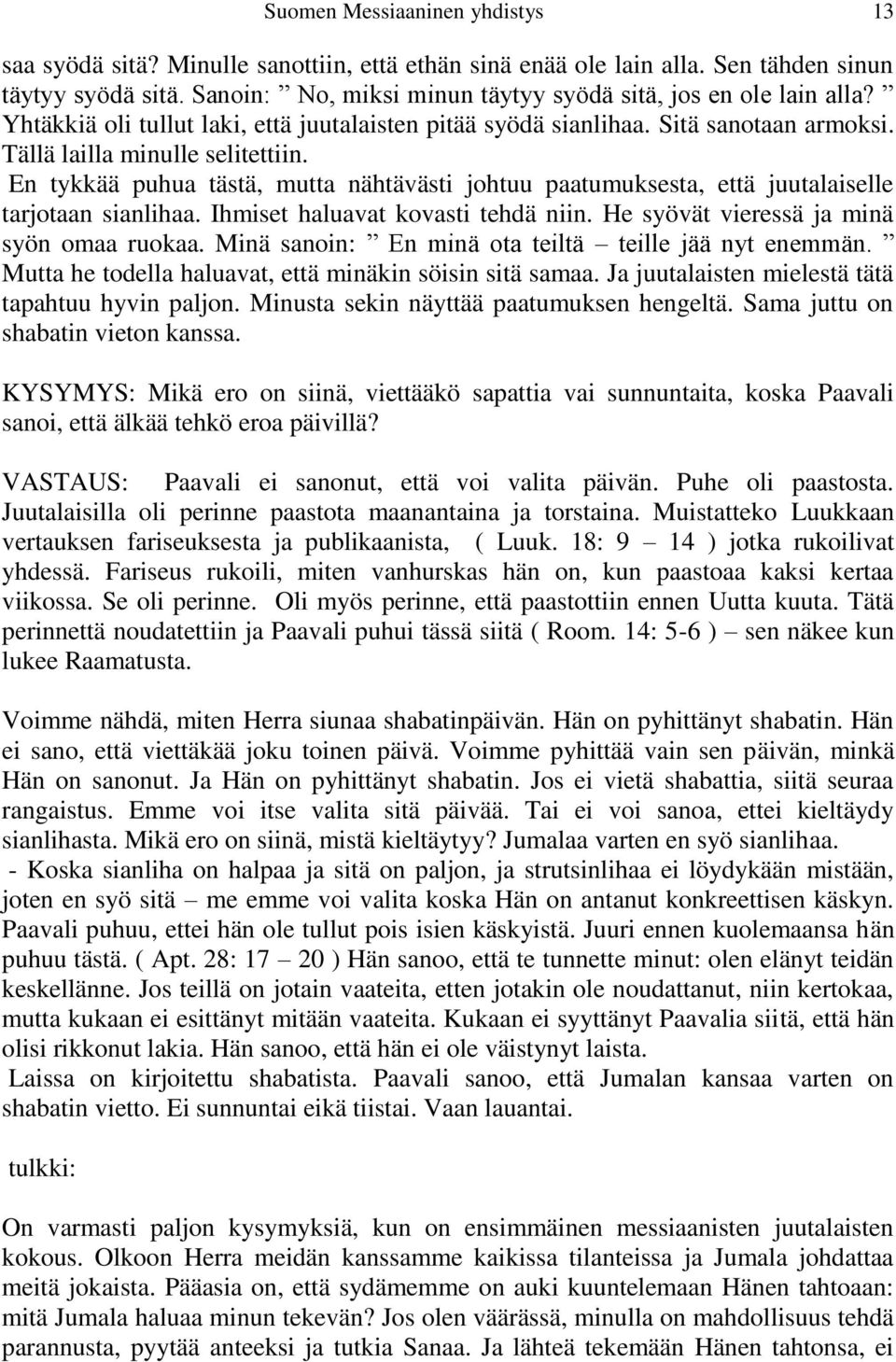 En tykkää puhua tästä, mutta nähtävästi johtuu paatumuksesta, että juutalaiselle tarjotaan sianlihaa. Ihmiset haluavat kovasti tehdä niin. He syövät vieressä ja minä syön omaa ruokaa.