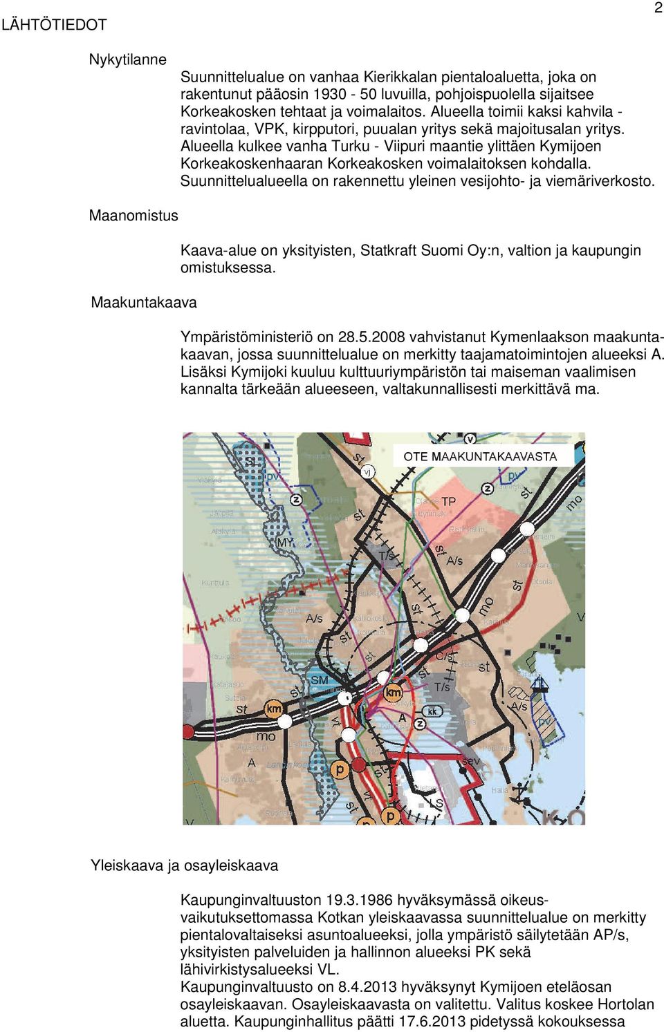 Alueella kulkee vanha Turku - Viipuri maantie ylittäen Kymijoen Korkeakoskenhaaran Korkeakosken voimalaitoksen kohdalla. Suunnittelualueella on rakennettu yleinen vesijohto- ja viemäriverkosto.