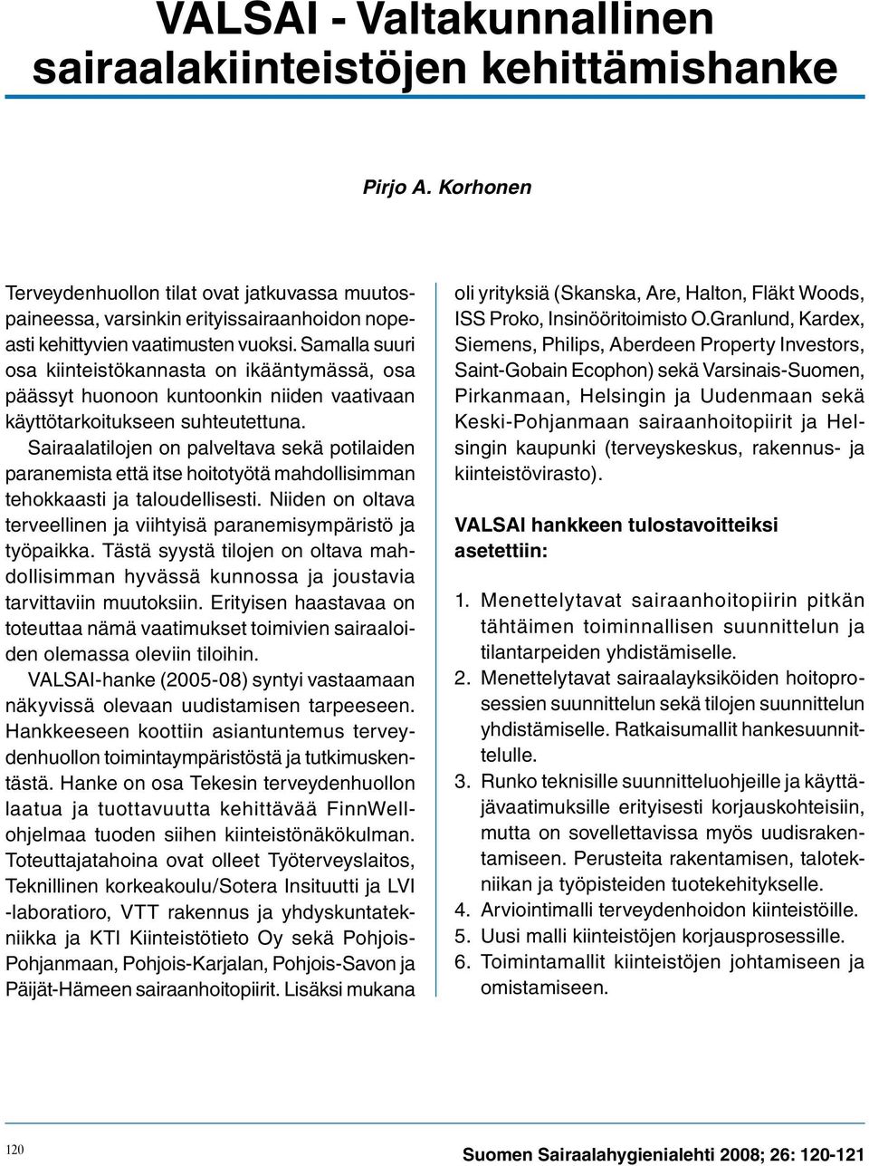Samalla suuri osa kiinteistökannasta on ikääntymässä, osa päässyt huonoon kuntoonkin niiden vaativaan käyttötarkoitukseen suhteutettuna.