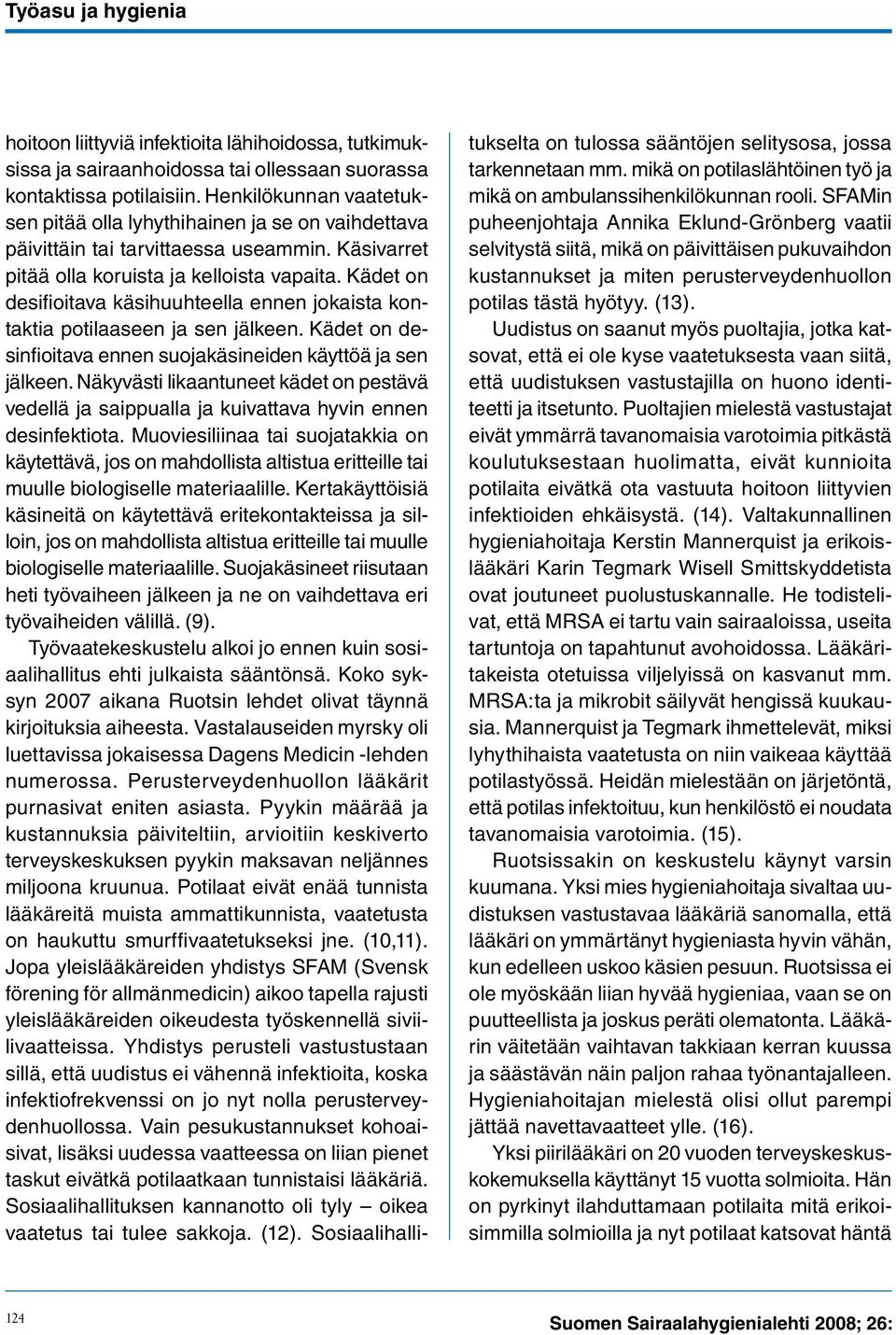 Kädet on desifioitava käsihuuhteella ennen jokaista kontaktia potilaaseen ja sen jälkeen. Kädet on desinfioitava ennen suojakäsineiden käyttöä ja sen jälkeen.