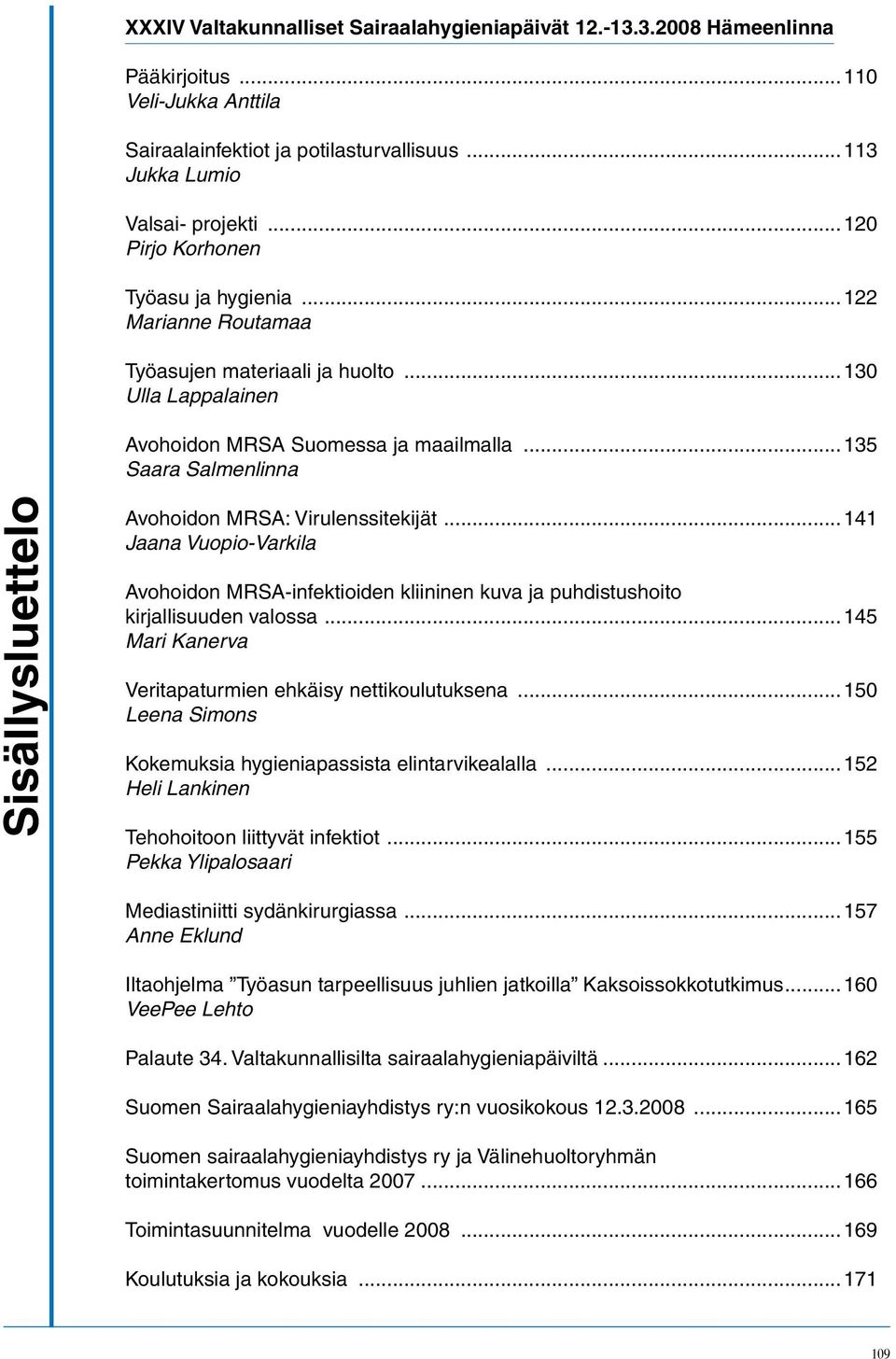 ..135 Saara Salmenlinna Sisällysluettelo Avohoidon MRSA: Virulenssitekijät...141 Jaana Vuopio-Varkila Avohoidon MRSA-infektioiden kliininen kuva ja puhdistushoito kirjallisuuden valossa.