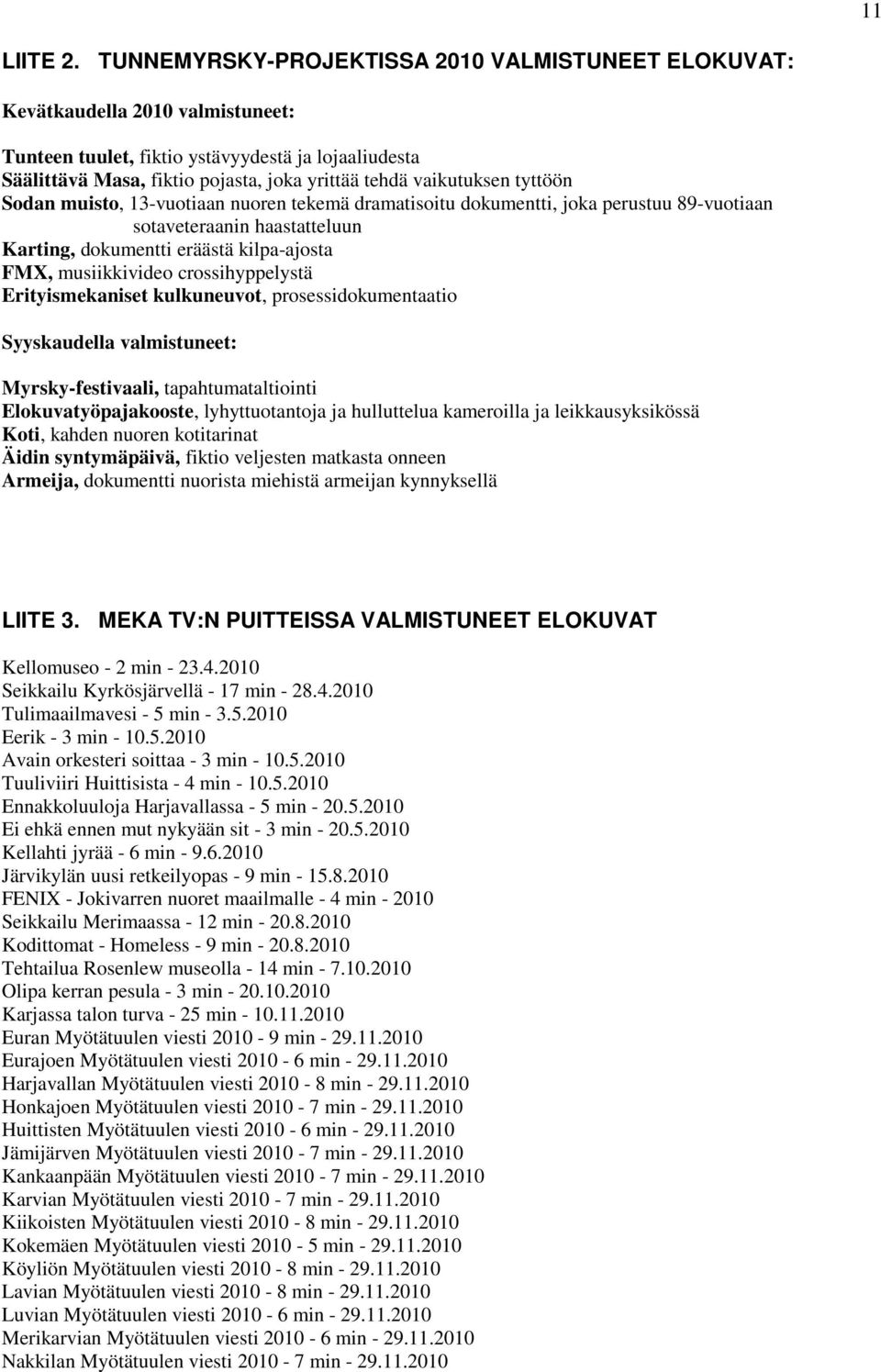 vaikutuksen tyttöön Sodan muisto, 13-vuotiaan nuoren tekemä dramatisoitu dokumentti, joka perustuu 89-vuotiaan sotaveteraanin haastatteluun Karting, dokumentti eräästä kilpa-ajosta FMX, musiikkivideo