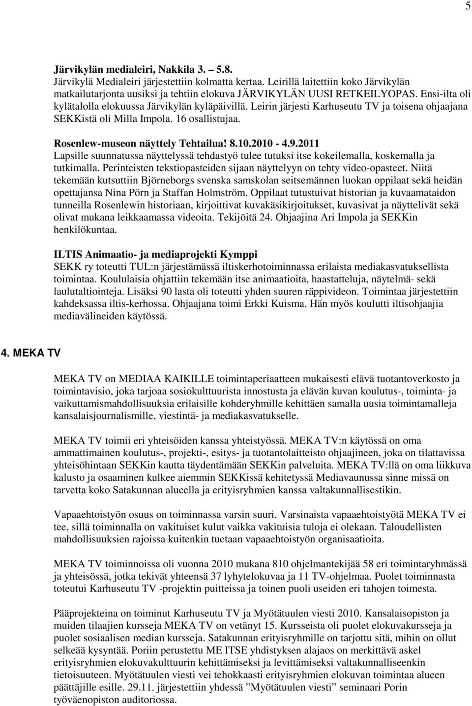 Leirin järjesti Karhuseutu TV ja toisena ohjaajana SEKKistä oli Milla Impola. 16 osallistujaa. Rosenlew-museon näyttely Tehtailua! 8.10.2010-4.9.