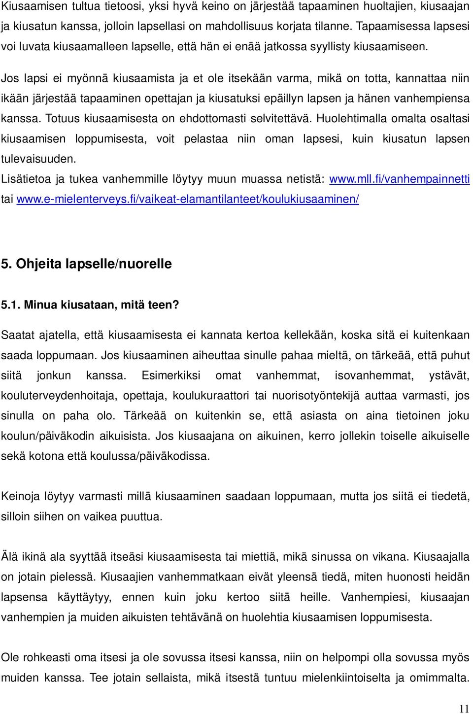 Jos lapsi ei myönnä kiusaamista ja et ole itsekään varma, mikä on totta, kannattaa niin ikään järjestää tapaaminen opettajan ja kiusatuksi epäillyn lapsen ja hänen vanhempiensa kanssa.