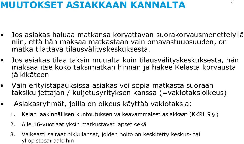 Jos asiakas tilaa taksin muualta kuin tilausvälityskeskuksesta, hän maksaa itse koko taksimatkan hinnan ja hakee Kelasta korvausta jälkikäteen Vain erityistapauksissa asiakas voi