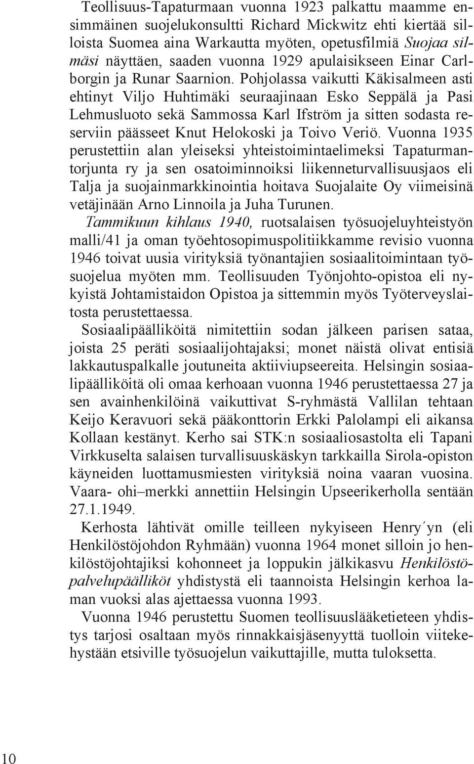 Pohjolassa vaikutti Käkisalmeen asti ehtinyt Viljo Huhtimäki seuraajinaan Esko Seppälä ja Pasi Lehmusluoto sekä Sammossa Karl Ifström ja sitten sodasta reserviin päässeet Knut Helokoski ja Toivo