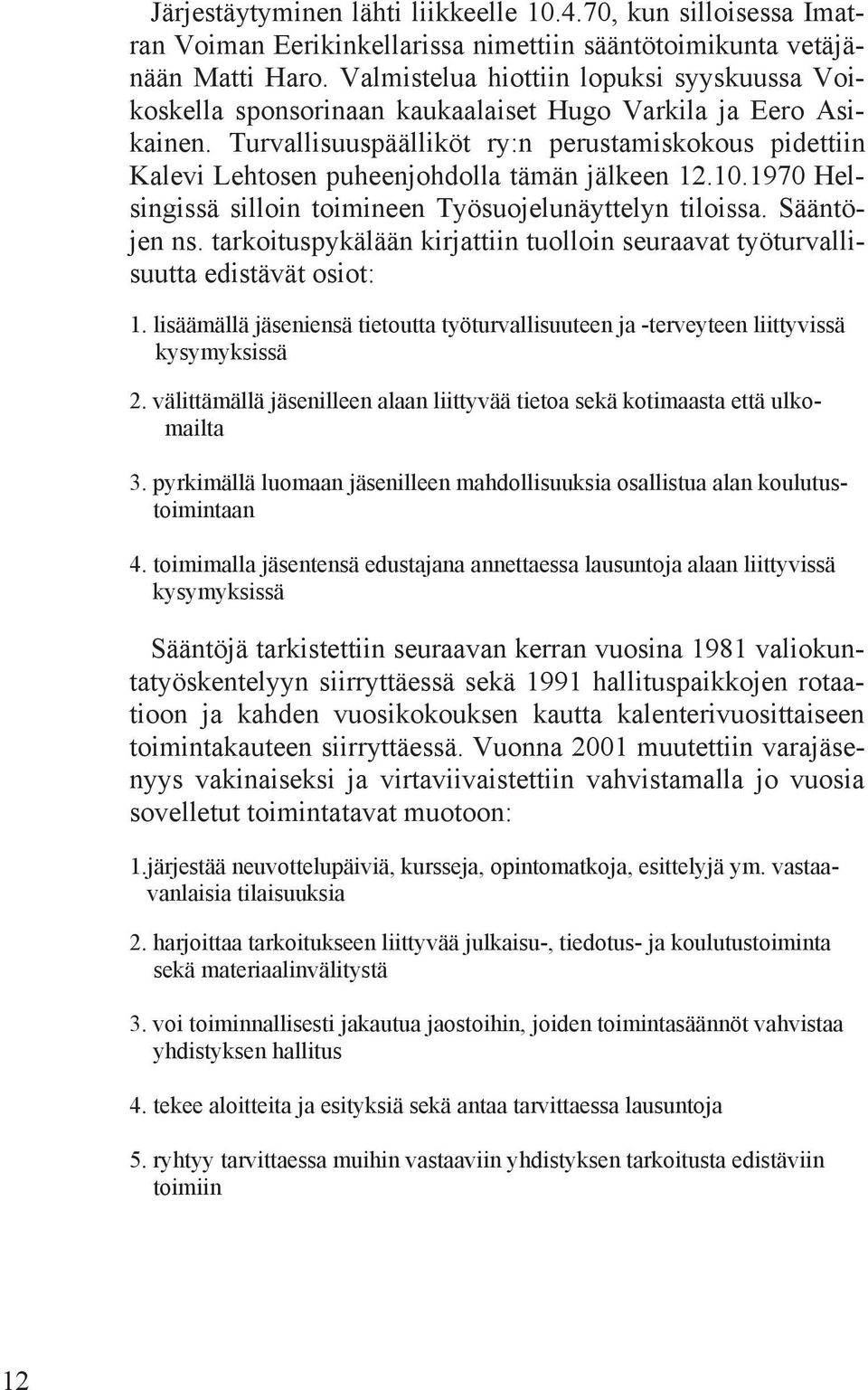 Turvallisuuspäälliköt ry:n perustamiskokous pidettiin Kalevi Lehtosen puheenjohdolla tämän jälkeen 12.10.1970 Helsingissä silloin toimineen Työsuojelunäyttelyn tiloissa. Sääntöjen ns.