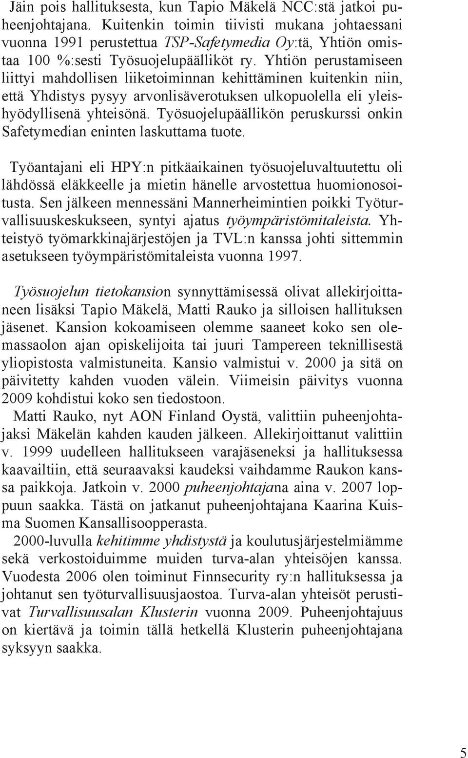 Yhtiön perustamiseen liittyi mahdollisen liiketoiminnan kehittäminen kuitenkin niin, että Yhdistys pysyy arvonlisäverotuksen ulkopuolella eli yleishyödyllisenä yhteisönä.