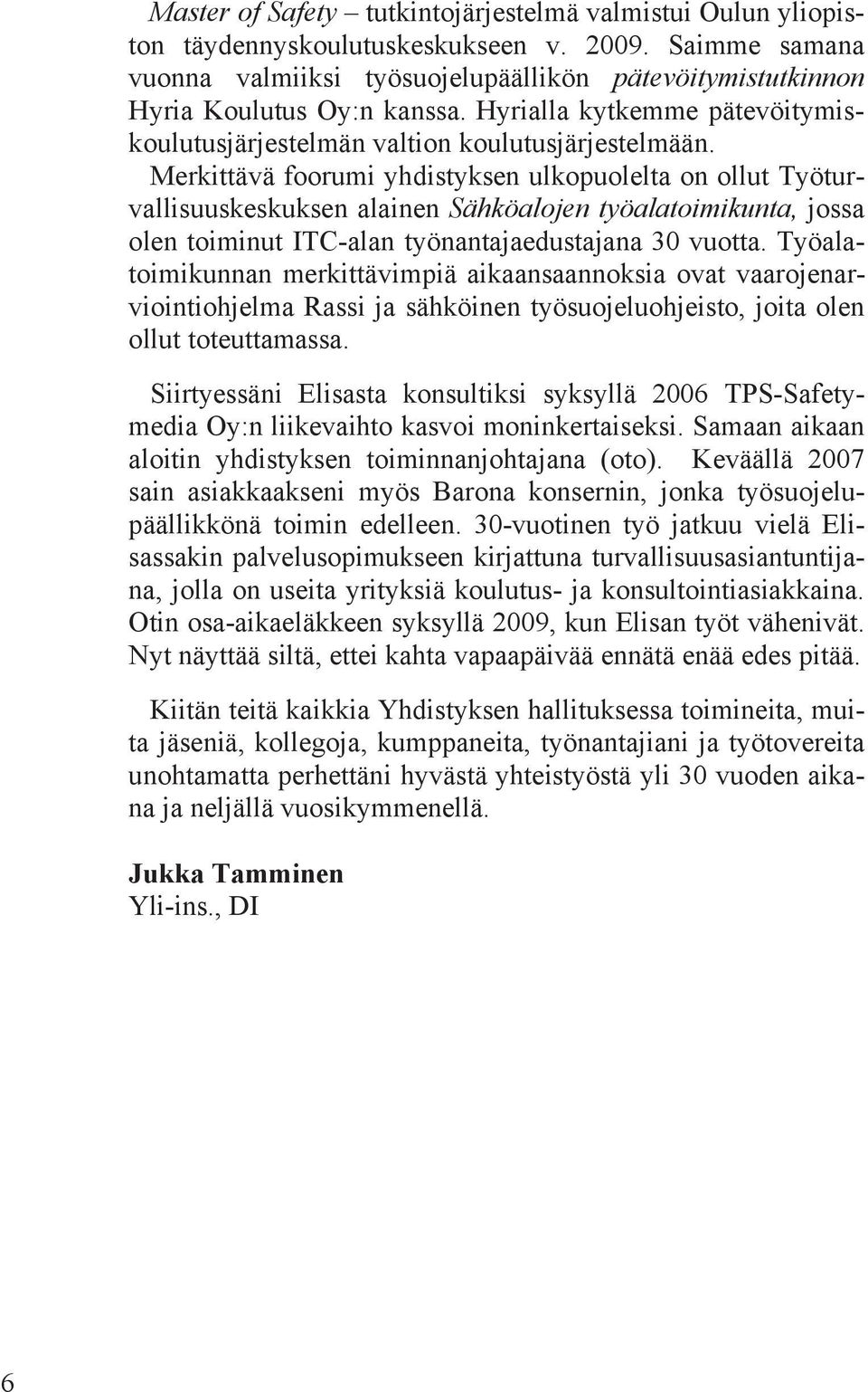 Merkittävä foorumi yhdistyksen ulkopuolelta on ollut Työturvallisuuskeskuksen alainen Sähköalojen työalatoimikunta, jossa olen toiminut ITC-alan työnantajaedustajana 30 vuotta.