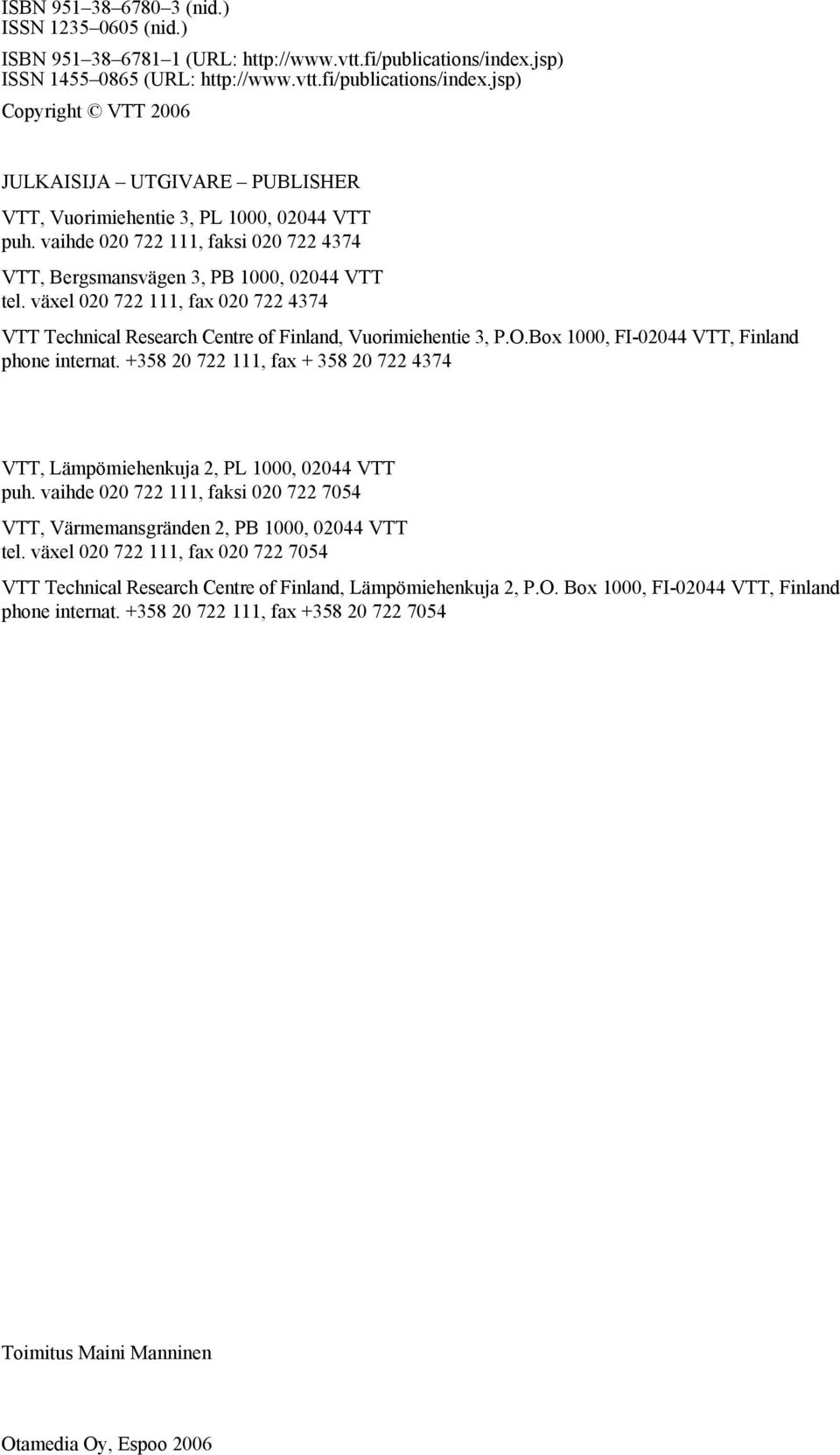 Box 1, FI-244 VTT, Finland phone internat. +358 2 722 111, fax + 358 2 722 4374 VTT, Lämpömiehenkuja 2, PL 1, 244 VTT puh. vaihde 2 722 111, faksi 2 722 754 VTT, Värmemansgränden 2, PB 1, 244 VTT tel.