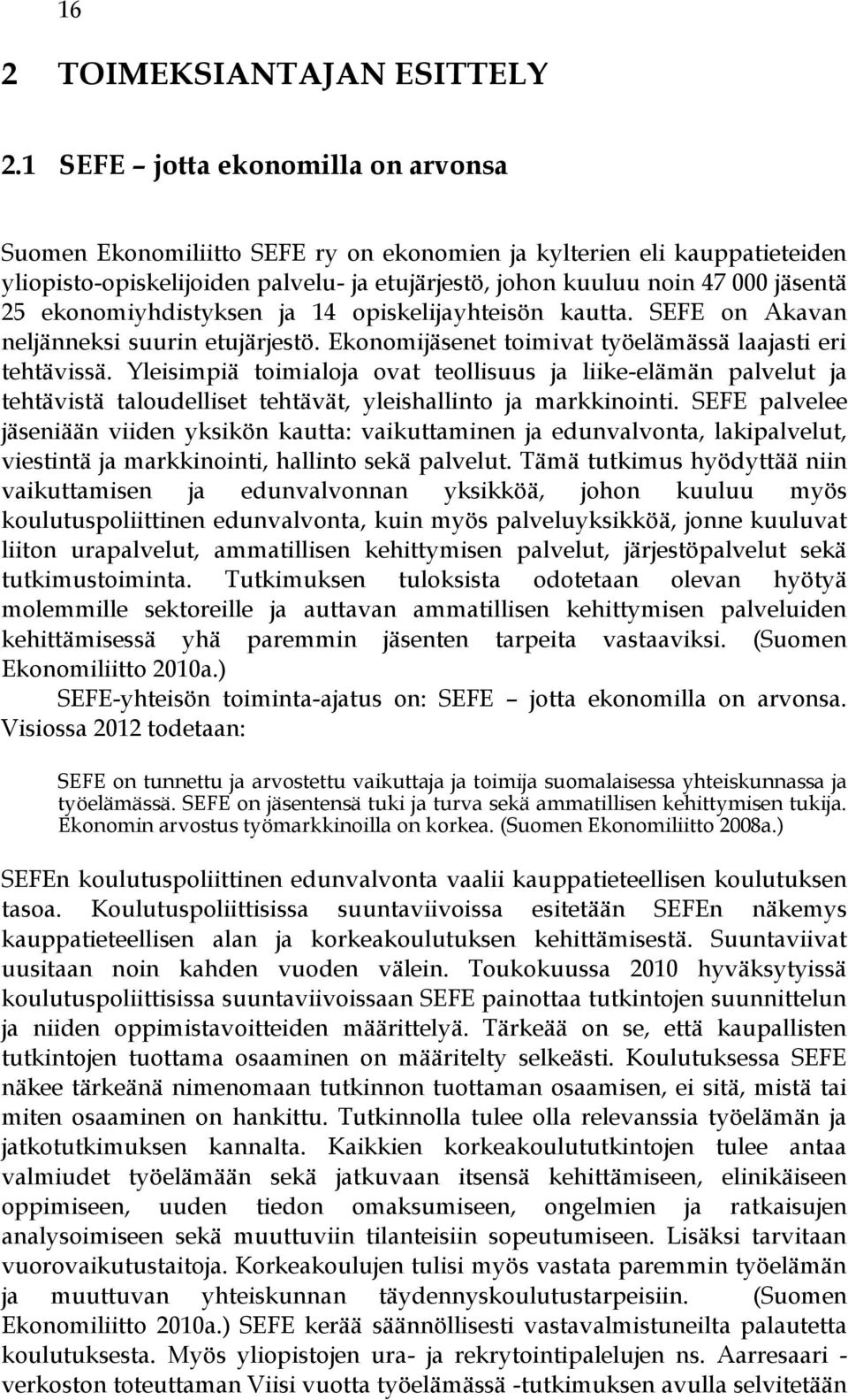 ekonomiyhdistyksen ja 14 opiskelijayhteisön kautta. SEFE on Akavan neljänneksi suurin etujärjestö. Ekonomijäsenet toimivat työelämässä laajasti eri tehtävissä.