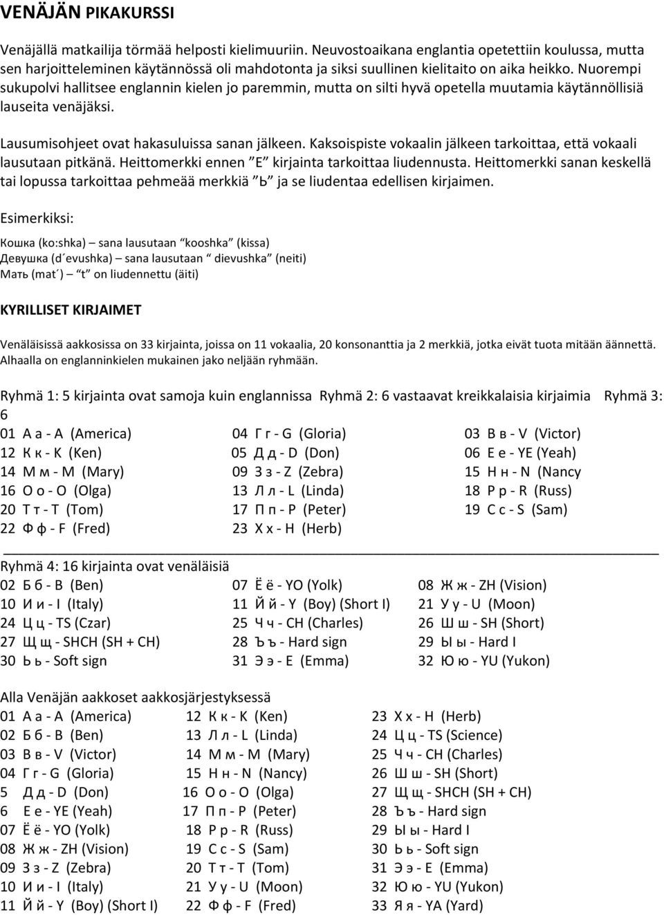 Nuorempi sukupolvi hallitsee englannin kielen jo paremmin, mutta on silti hyvä opetella muutamia käytännöllisiä lauseita venäjäksi. Lausumisohjeet ovat hakasuluissa sanan jälkeen.