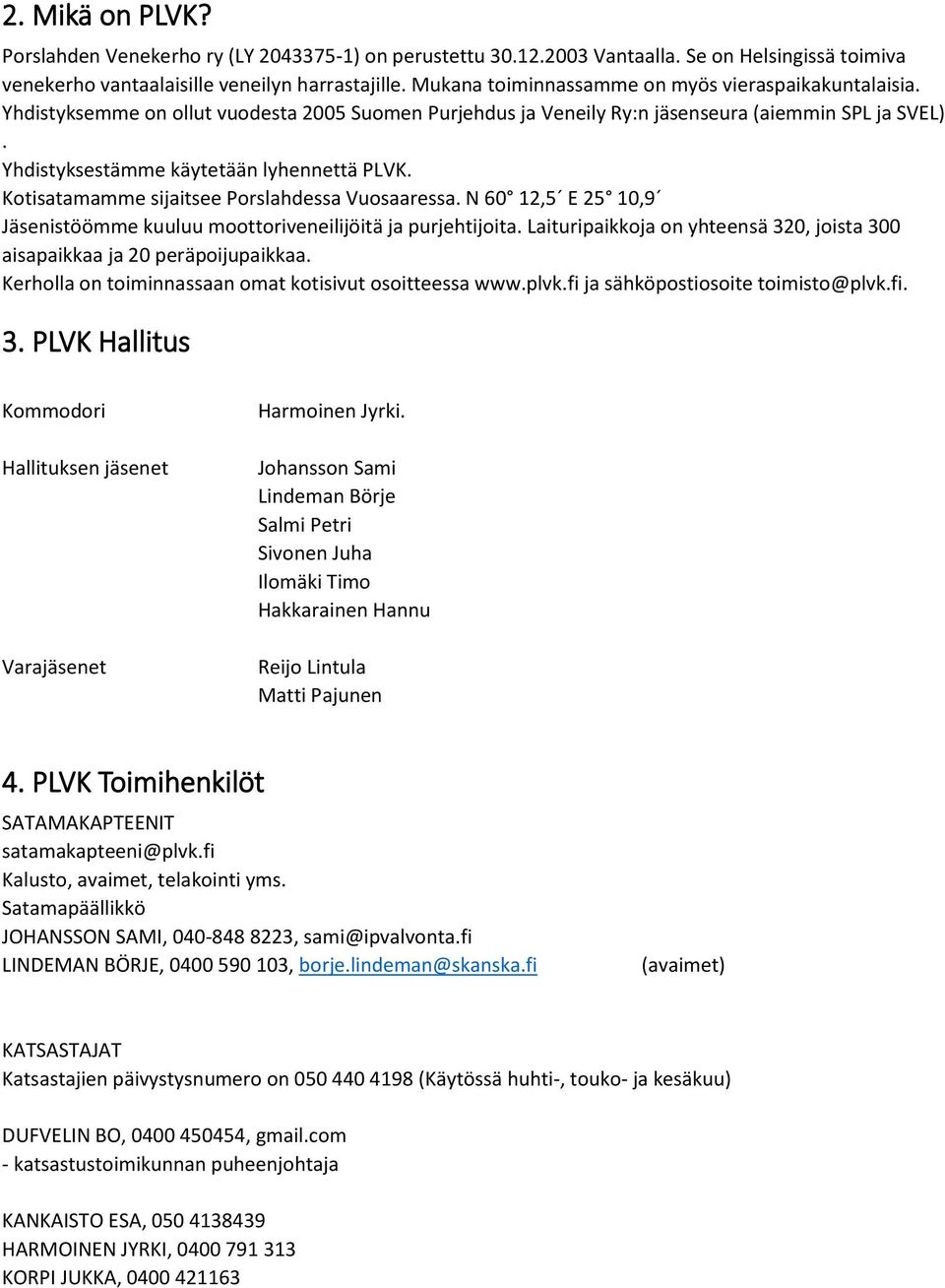 Yhdistyksestämme käytetään lyhennettä PLVK. Kotisatamamme sijaitsee Porslahdessa Vuosaaressa. N 60 12,5 E 25 10,9 Jäsenistöömme kuuluu moottoriveneilijöitä ja purjehtijoita.