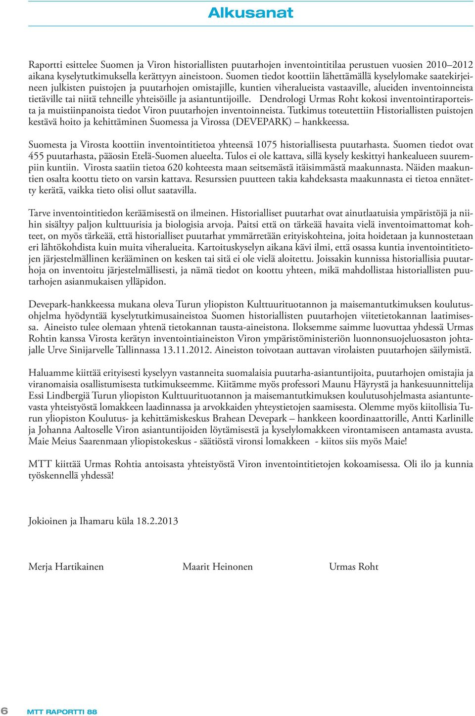 tehneille yhteisöille ja asiantuntijoille. Dendrologi Urmas Roht kokosi inventointiraporteista ja muistiinpanoista tiedot Viron puutarhojen inventoinneista.