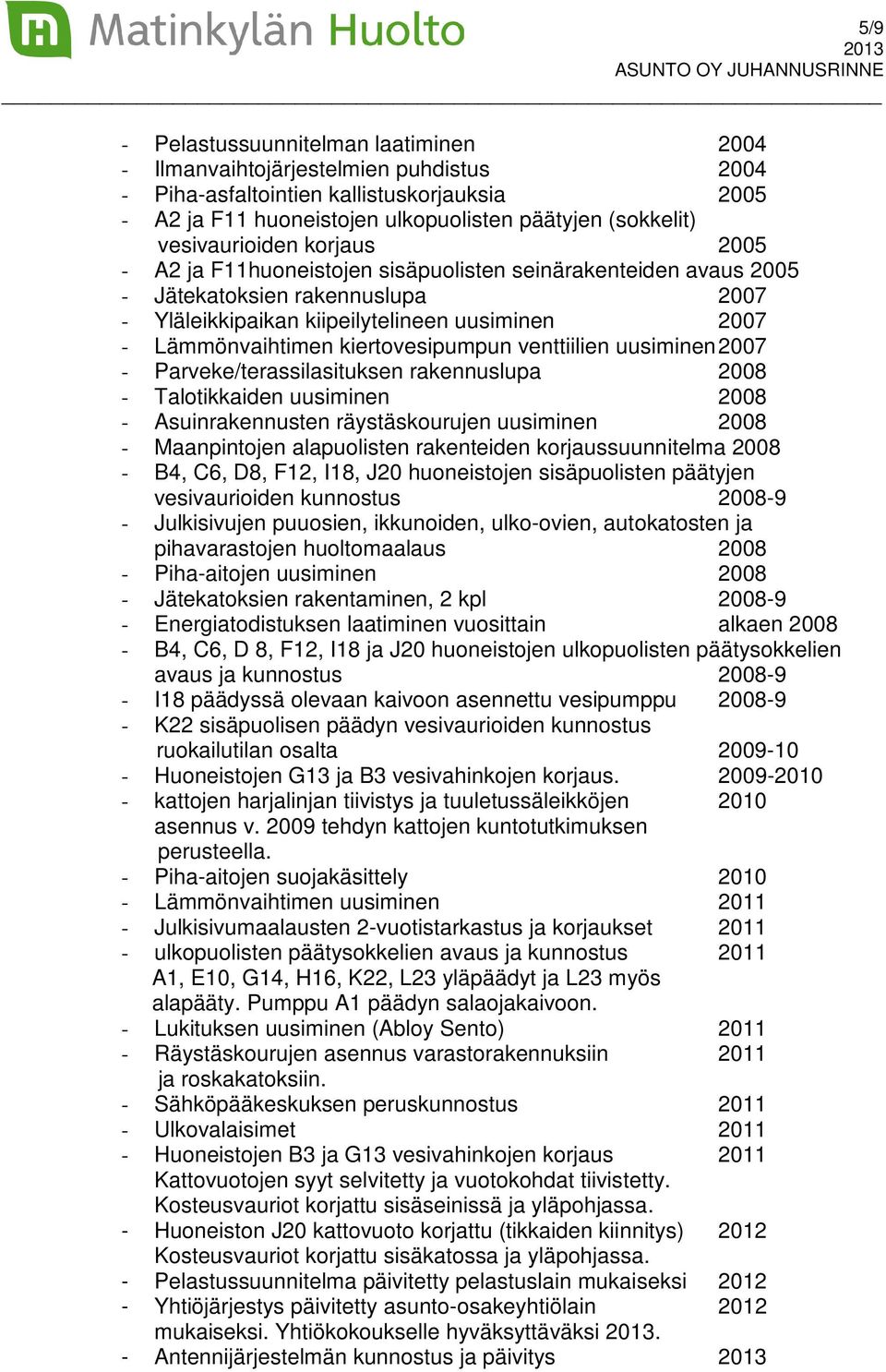 kiertovesipumpun venttiilien uusiminen 2007 - Parveke/terassilasituksen rakennuslupa 2008 - Talotikkaiden uusiminen 2008 - Asuinrakennusten räystäskourujen uusiminen 2008 - Maanpintojen alapuolisten