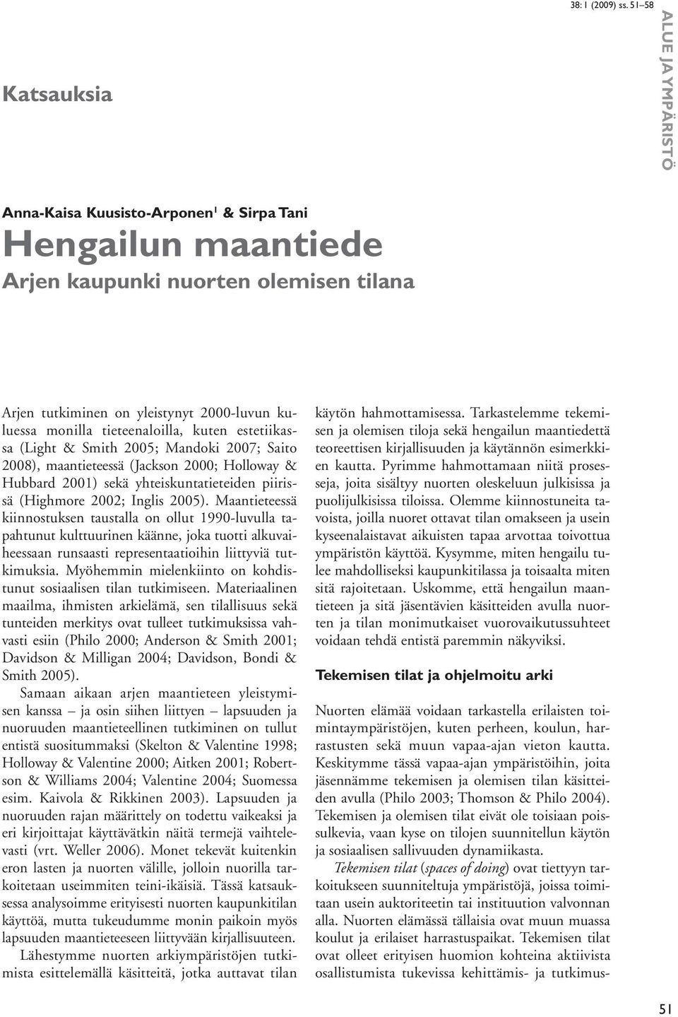 2005). Maantieteessä kiinnostuksen taustalla on ollut 1990-luvulla tapahtunut kulttuurinen käänne, joka tuotti alkuvaiheessaan runsaasti representaatioihin liittyviä tutkimuksia.