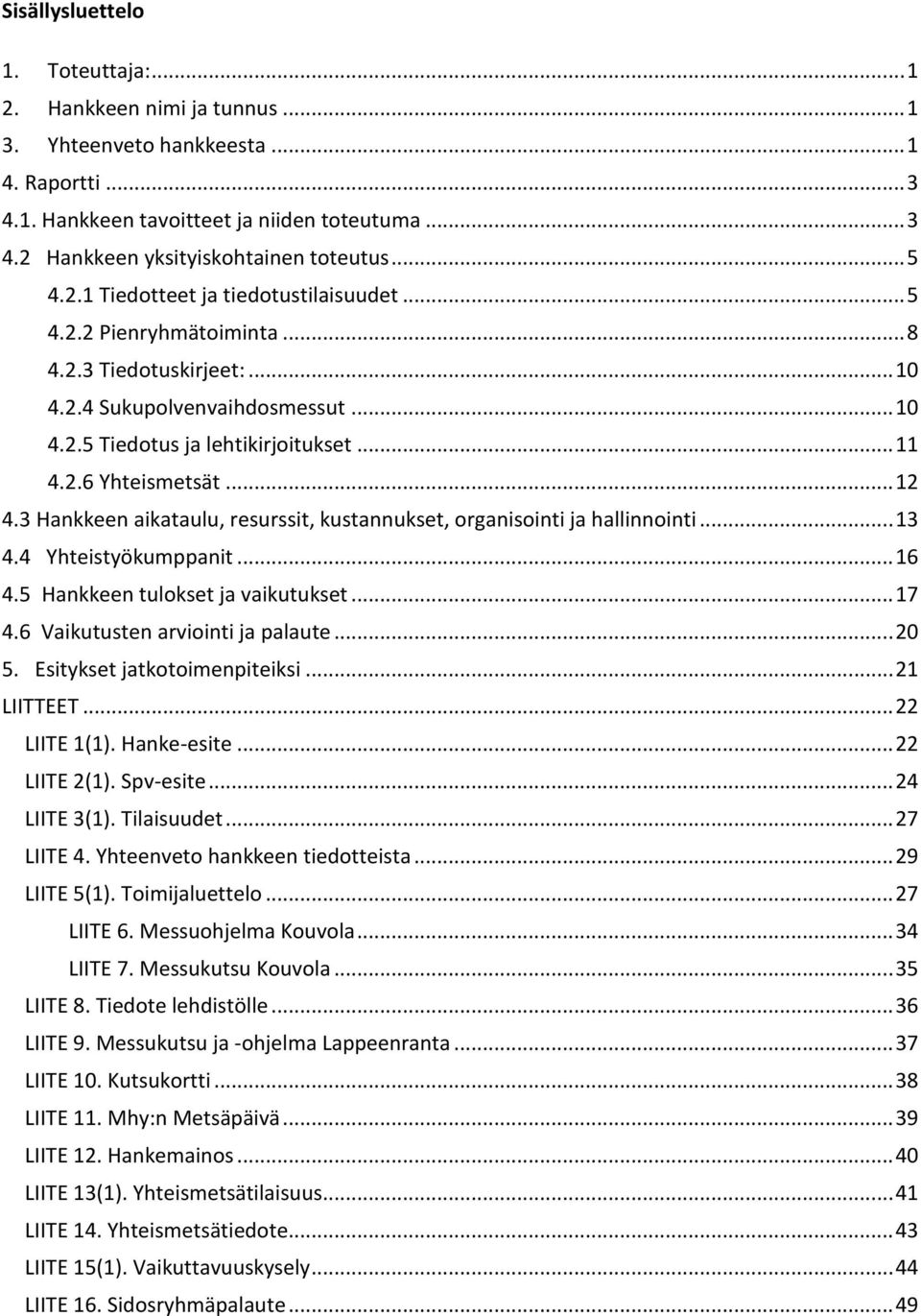 .. 12 4.3 Hankkeen aikataulu, resurssit, kustannukset, organisointi ja hallinnointi... 13 4.4 Yhteistyökumppanit... 16 4.5 Hankkeen tulokset ja vaikutukset... 17 4.6 Vaikutusten arviointi ja palaute.