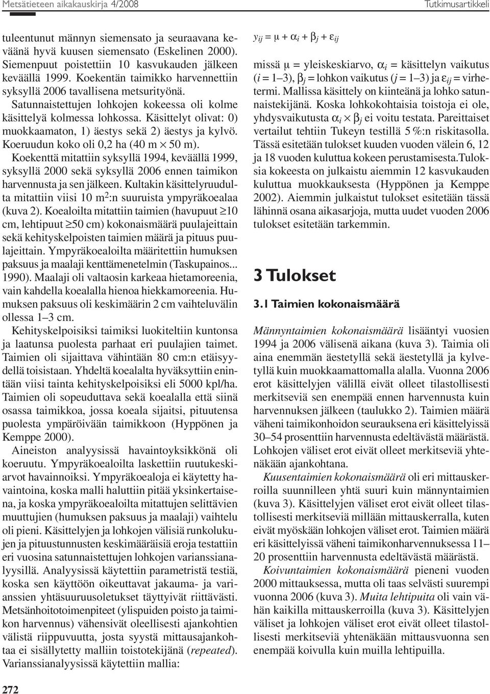 Käsittelyt olivat: ) muokkaamaton, 1) äestys sekä 2) äestys ja kylvö. Koeruudun koko oli,2 ha (4 m 5 m).