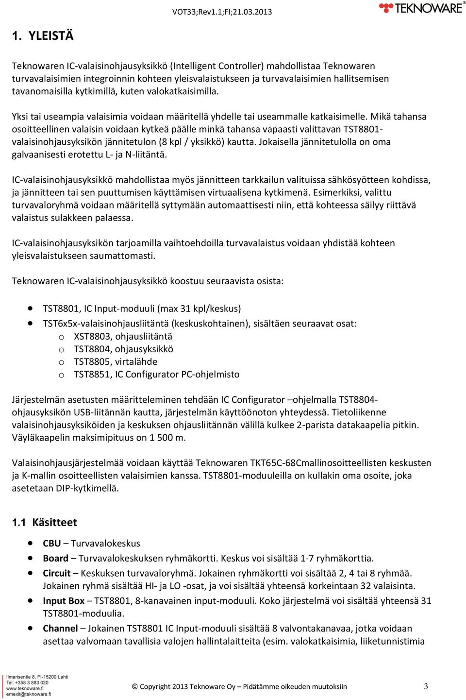 Mikä tahansa osoitteellinen valaisin voidaan kytkeä päälle minkä tahansa vapaasti valittavan TST8801- valaisinohjausyksikön jännitetulon (8 kpl / yksikkö) kautta.