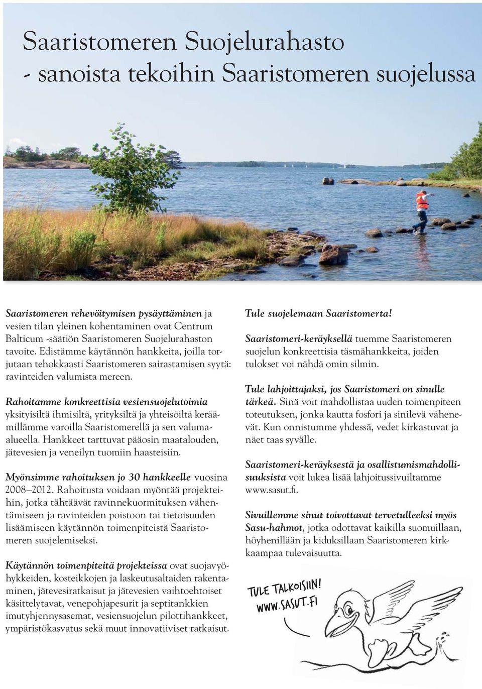 Rahoitamme konkreettisia vesiensuojelutoimia yksityisiltä ihmisiltä, yrityksiltä ja yhteisöiltä keräämillämme varoilla Saaristomerellä ja sen valumaalueella.