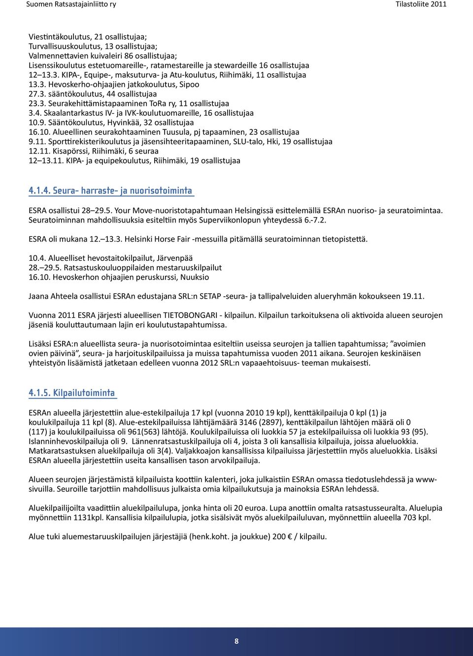 4. Skaalantarkastus IV- ja IVK-koulutuomareille, 16 osallistujaa 10.9. Sääntökoulutus, Hyvinkää, 32 osallistujaa 16.10. Alueellinen seurakohtaaminen Tuusula, pj tapaaminen, 23 osallistujaa 9.11.