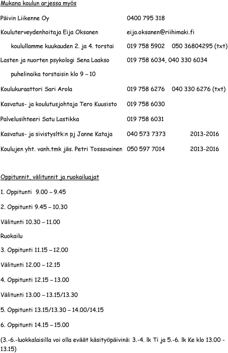 Kasvatus- ja koulutusjohtaja Tero Kuusisto 019 758 6030 Palvelusihteeri Satu Lastikka 019 758 6031 Kasvatus- ja sivistysltk:n pj Janne Kataja 040 573 7373 2013-2016 Koulujen yht. vanh.tmk jäs.