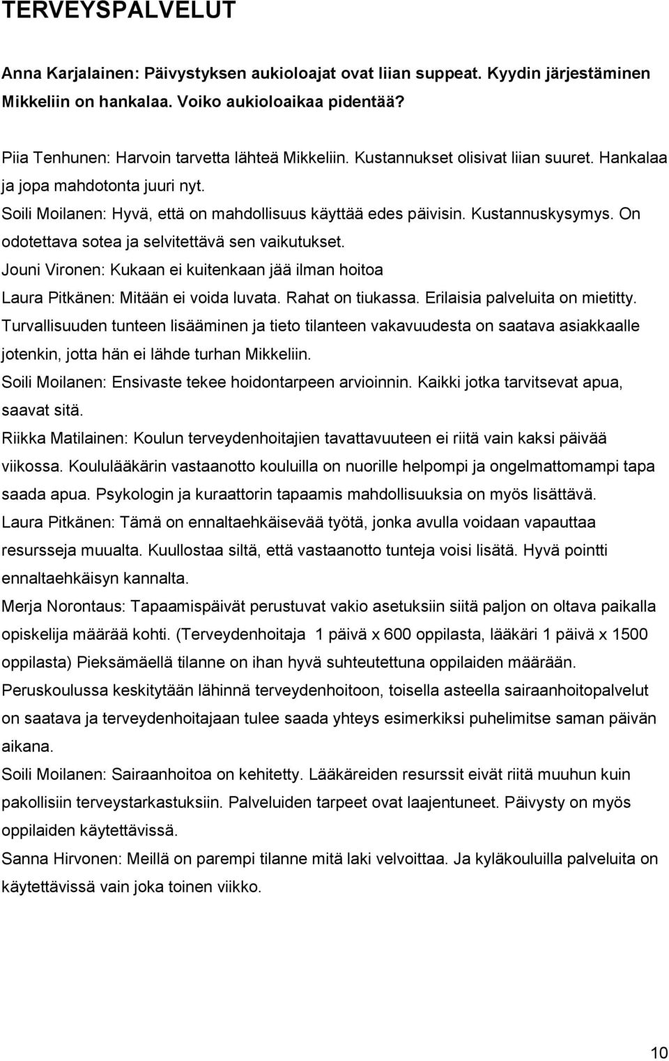 Kustannuskysymys. On odotettava sotea ja selvitettävä sen vaikutukset. Jouni Vironen: Kukaan ei kuitenkaan jää ilman hoitoa Laura Pitkänen: Mitään ei voida luvata. Rahat on tiukassa.