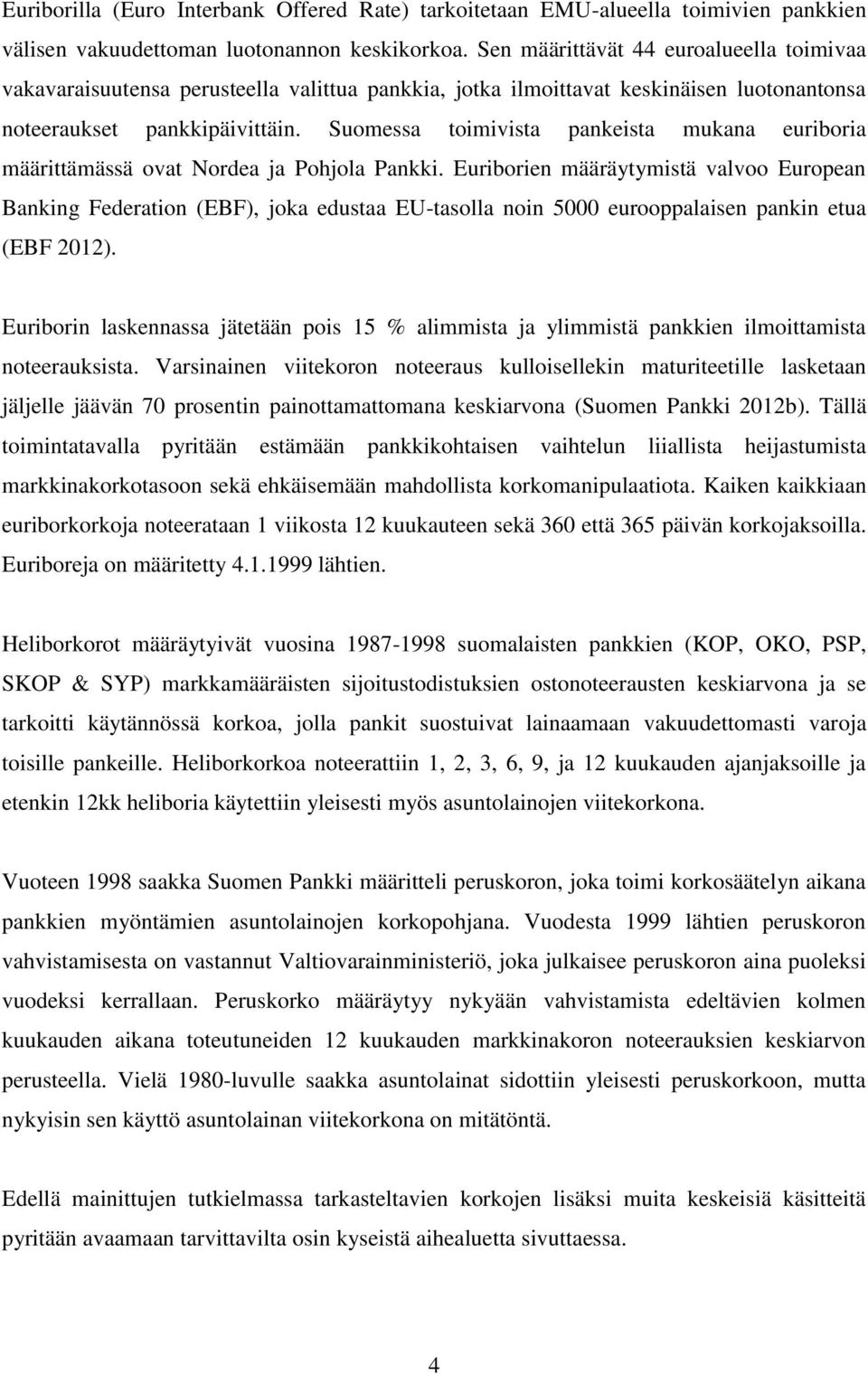 Suomessa toimivista pankeista mukana euriboria määrittämässä ovat Nordea ja Pohjola Pankki.