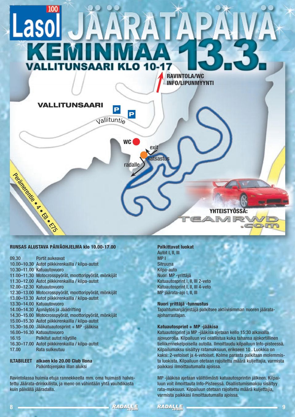 30 13.00 Motocrosspyörät, moottoripyörät, mönkijät 13.00 13.30 Autot piikkirenkailla / kilpa-autot 13.30 14.00 Katuautovuoro 14.00 14.30 Ajonäytös ja Jäädrifting 14.30 15.