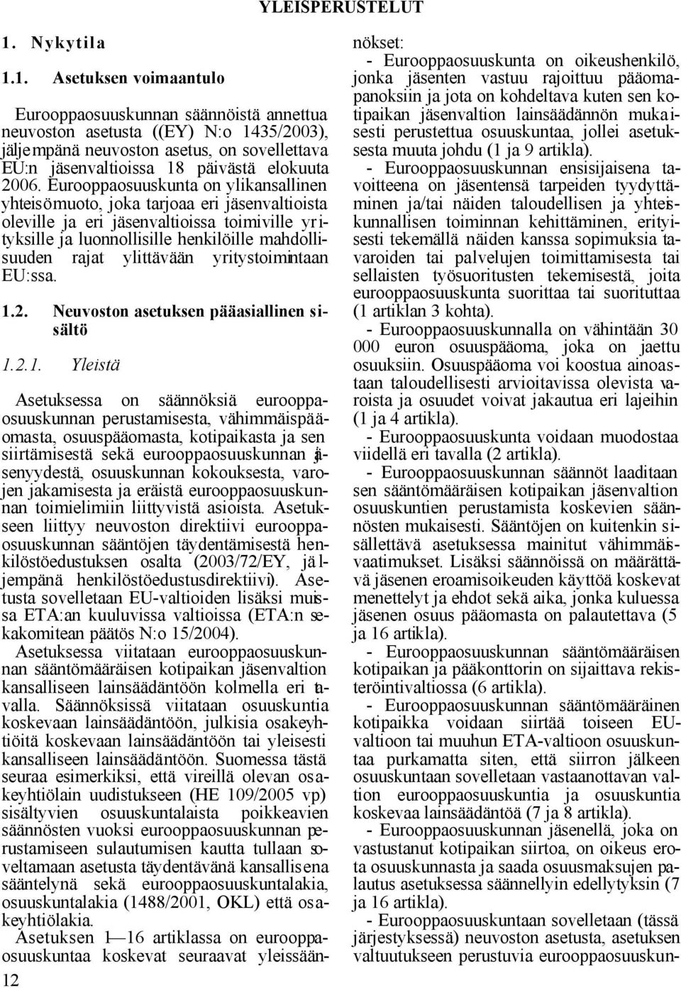 1. Asetuksen voimaantulo Eurooppaosuuskunnan säännöistä annettua neuvoston asetusta ((EY) N:o 1435/2003), jäljempänä neuvoston asetus, on sovellettava EU:n jäsenvaltioissa 18 päivästä elokuuta 2006.