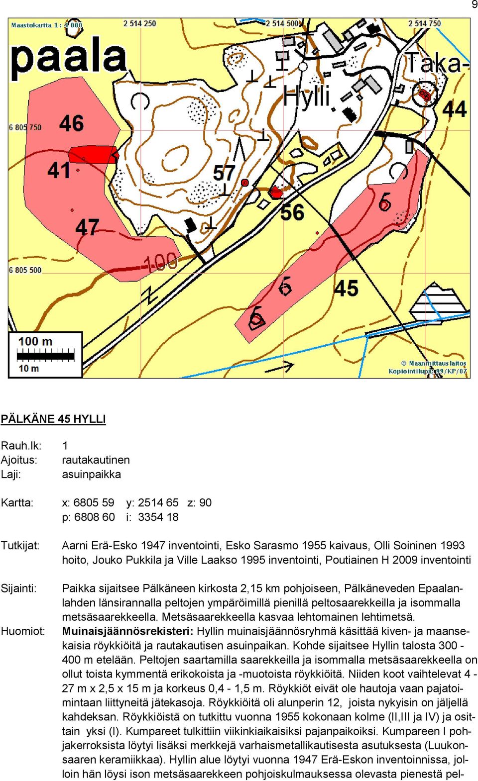 Pukkila ja Ville Laakso 1995 inventointi, Poutiainen H 2009 inventointi Paikka sijaitsee Pälkäneen kirkosta 2,15 km pohjoiseen, Pälkäneveden Epaalanlahden länsirannalla peltojen ympäröimillä pienillä