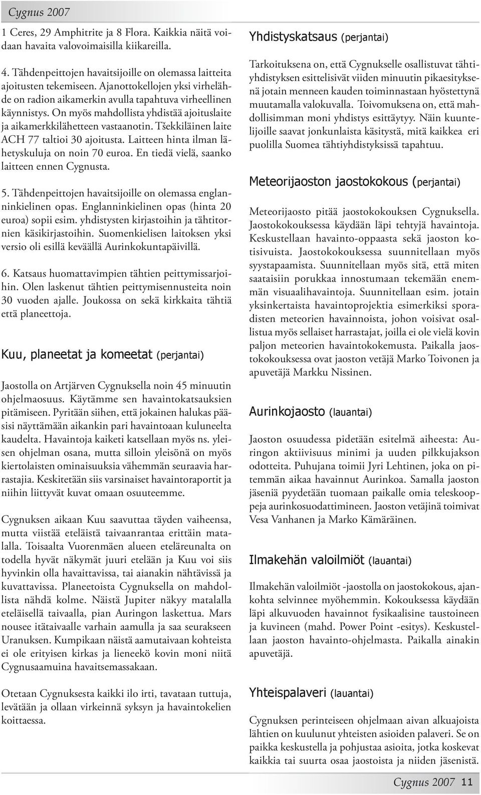 Tšekkiläinen laite ACH 77 taltioi 30 ajoitusta. Laitteen hinta ilman lähetyskuluja on noin 70 euroa. En tiedä vielä, saanko laitteen ennen Cygnusta. 5.