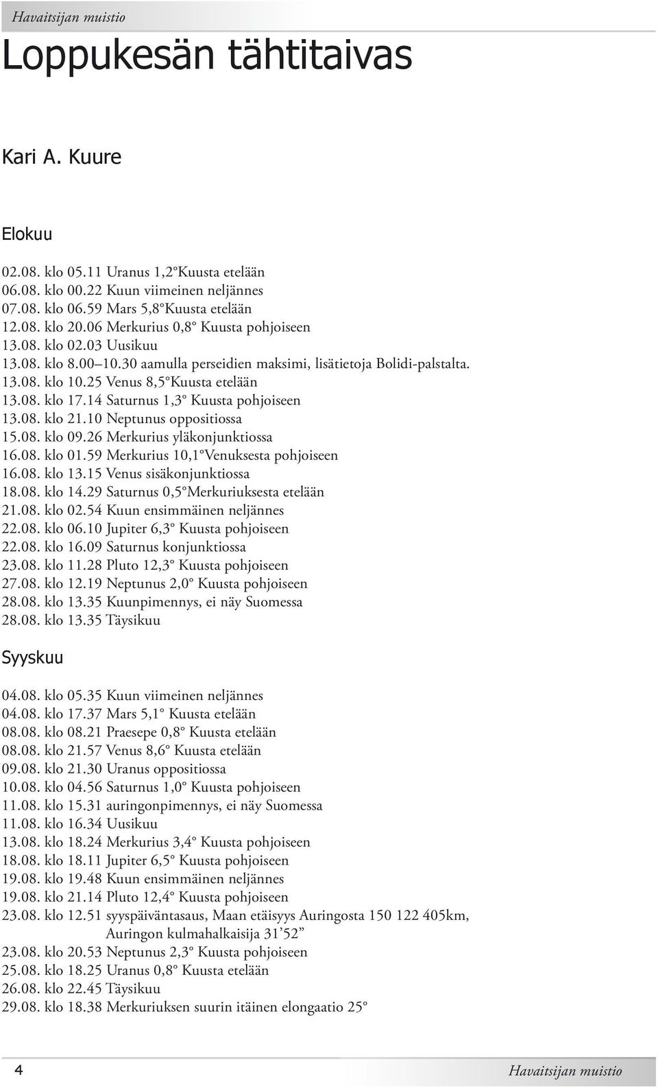 14 Saturnus 1,3 Kuusta pohjoiseen 13.08. klo 21.10 Neptunus oppositiossa 15.08. klo 09.26 Merkurius yläkonjunktiossa 16.08. klo 01.59 Merkurius 10,1 Venuksesta pohjoiseen 16.08. klo 13.