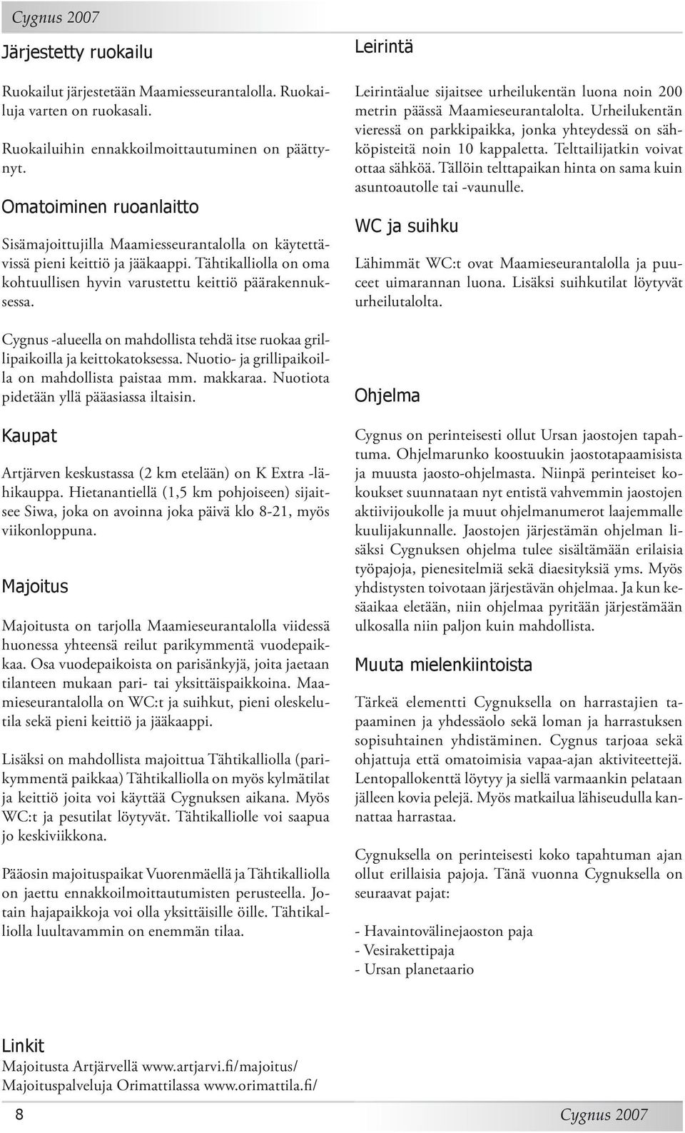 Cygnus -alueella on mahdollista tehdä itse ruokaa grillipaikoilla ja keittokatoksessa. Nuotio- ja grillipaikoilla on mahdollista paistaa mm. makkaraa. Nuotiota pidetään yllä pääasiassa iltaisin.