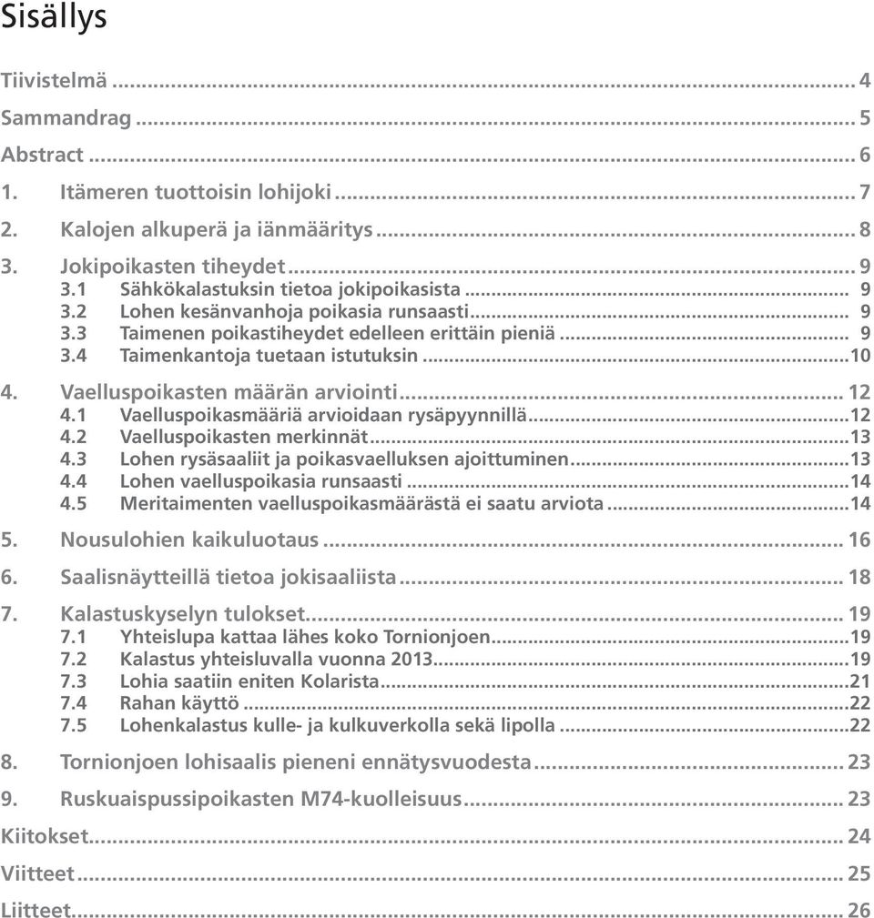 Vaelluspoikasten määrän arviointi... 12 4.1 Vaelluspoikasmääriä arvioidaan rysäpyynnillä...12 4.2 Vaelluspoikasten merkinnät...13 4.3 Lohen rysäsaaliit ja poikasvaelluksen ajoittuminen...13 4.4 Lohen vaelluspoikasia runsaasti.