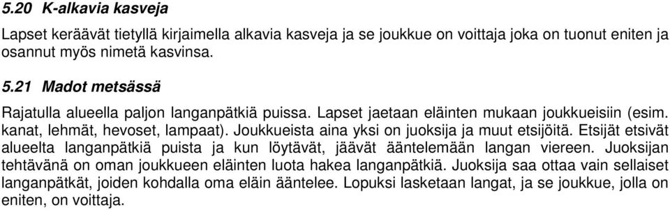 Joukkueista aina yksi on juoksija ja muut etsijöitä. Etsijät etsivät alueelta langanpätkiä puista ja kun löytävät, jäävät ääntelemään langan viereen.