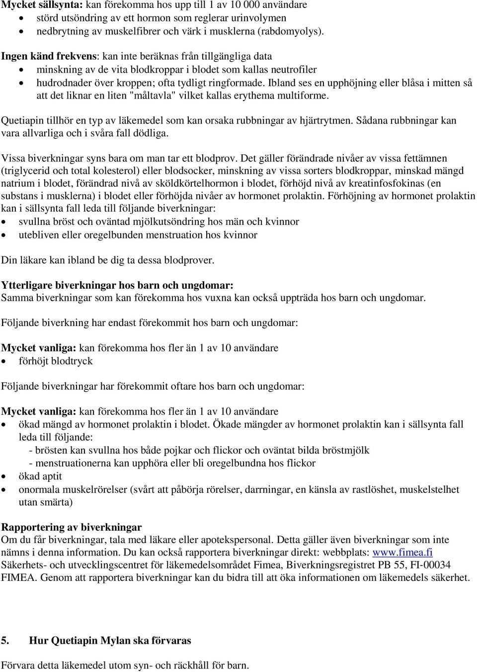 Ibland ses en upphöjning eller blåsa i mitten så att det liknar en liten "måltavla" vilket kallas erythema multiforme. Quetiapin tillhör en typ av läkemedel som kan orsaka rubbningar av hjärtrytmen.