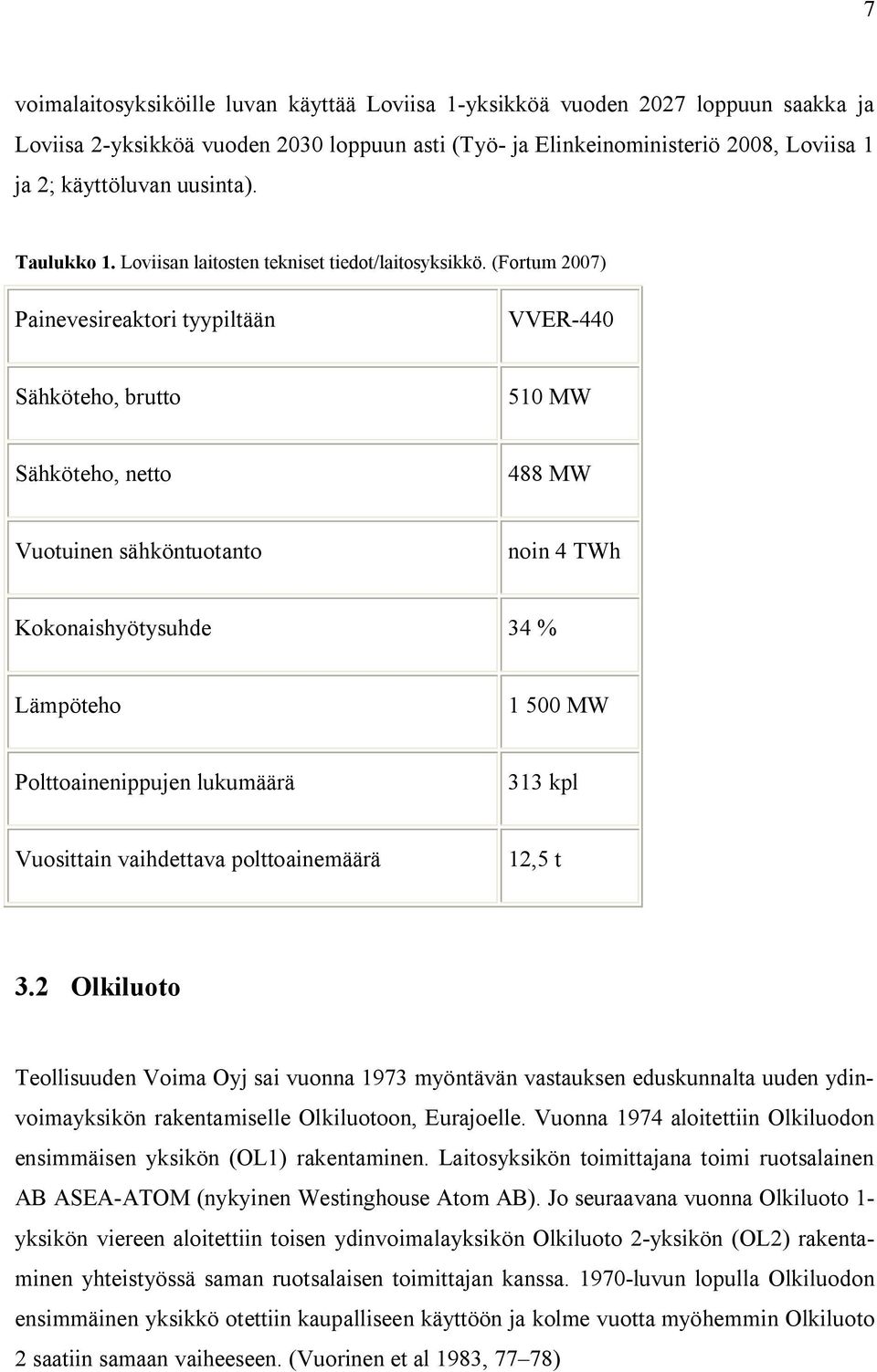 (Fortum 2007) Painevesireaktori tyypiltään VVER-440 Sähköteho, brutto 510 MW Sähköteho, netto 488 MW Vuotuinen sähköntuotanto noin 4 TWh Kokonaishyötysuhde 34 % Lämpöteho 1 500 MW Polttoainenippujen