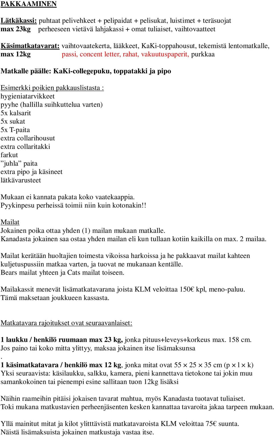 poikien pakkauslistasta : hygieniatarvikkeet pyyhe (hallilla suihkuttelua varten) 5x kalsarit 5x sukat 5x T-paita extra collarihousut extra collaritakki farkut juhla paita extra pipo ja käsineet