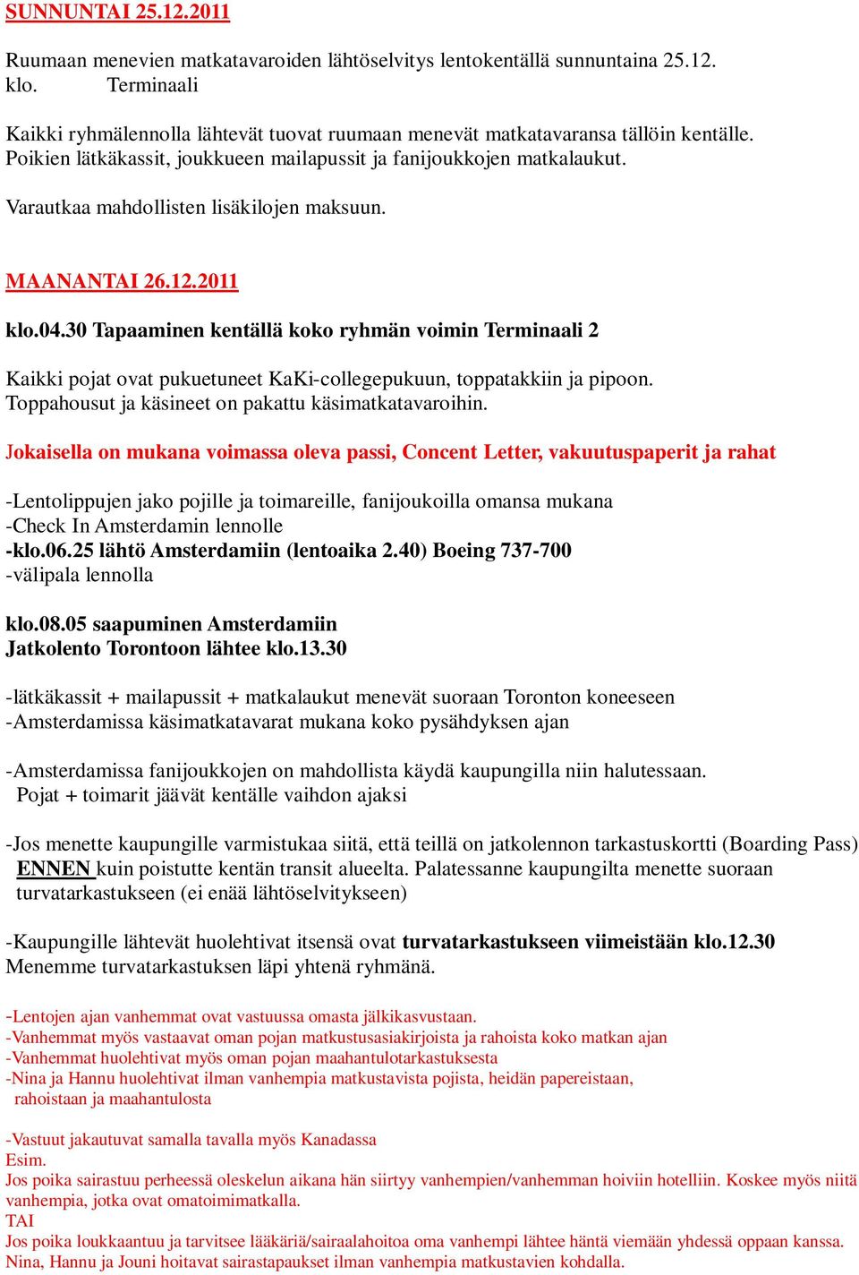 Varautkaa mahdollisten lisäkilojen maksuun. MAANANTAI 26.12.2011 klo.04.30 Tapaaminen kentällä koko ryhmän voimin Terminaali 2 Kaikki pojat ovat pukuetuneet KaKi-collegepukuun, toppatakkiin ja pipoon.