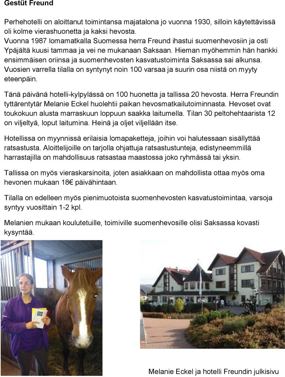 Hieman myöhemmin hän hankki ensimmäisen oriinsa ja suomenhevosten kasvatustoiminta Saksassa sai alkunsa. Vuosien varrella tilalla on syntynyt noin 100 varsaa ja suurin osa niistä on myyty eteenpäin.