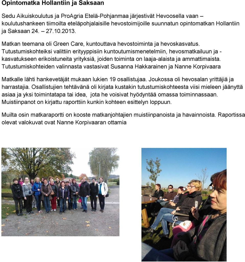 Tutustumiskohteiksi valittiin erityyppisiin kuntoutumismenetelmiin, hevosmatkailuun ja - kasvatukseen erikoistuneita yrityksiä, joiden toiminta on laaja-alaista ja ammattimaista.