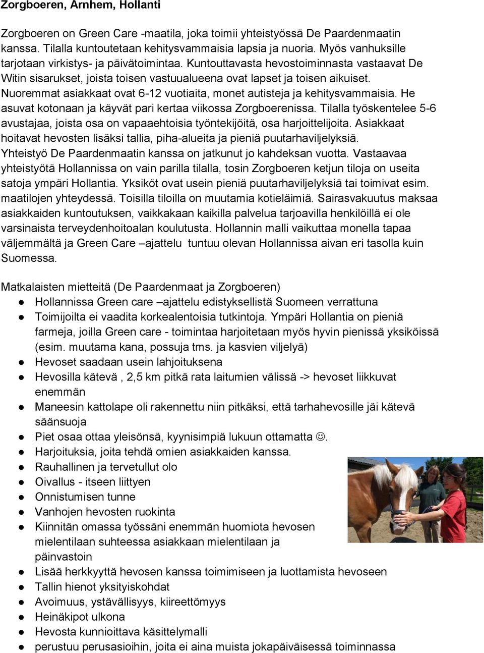 Nuoremmat asiakkaat ovat 6-12 vuotiaita, monet autisteja ja kehitysvammaisia. He asuvat kotonaan ja käyvät pari kertaa viikossa Zorgboerenissa.