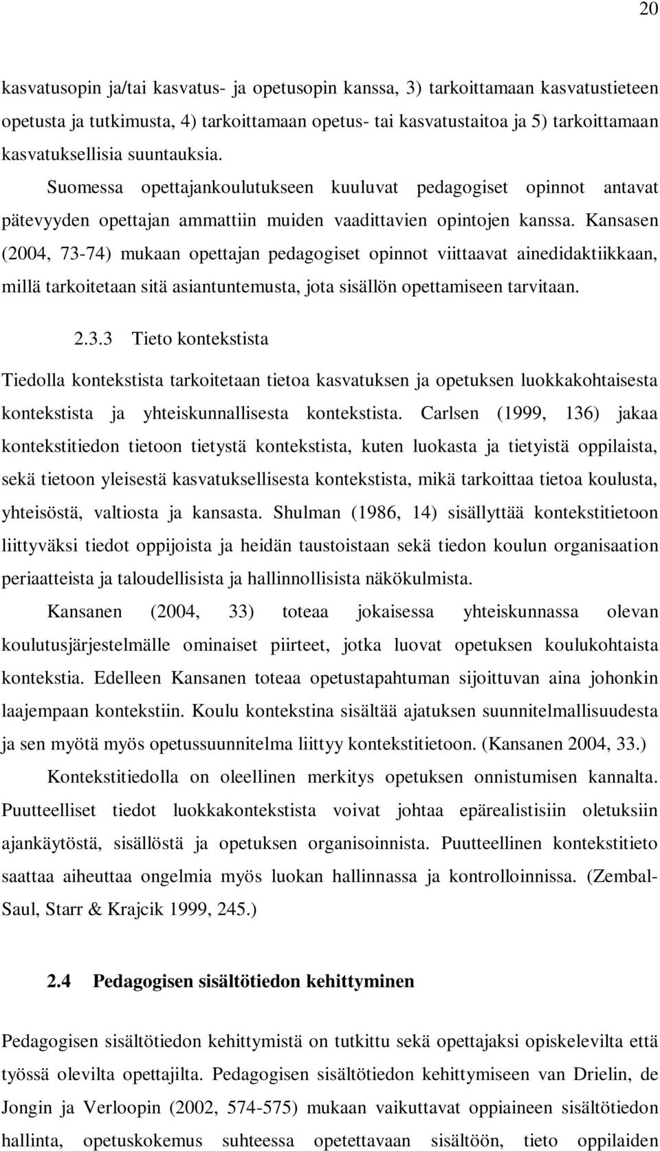 Kansasen (2004, 73-74) mukaan opettajan pedagogiset opinnot viittaavat ainedidaktiikkaan, millä tarkoitetaan sitä asiantuntemusta, jota sisällön opettamiseen tarvitaan. 2.3.3 Tieto kontekstista Tiedolla kontekstista tarkoitetaan tietoa kasvatuksen ja opetuksen luokkakohtaisesta kontekstista ja yhteiskunnallisesta kontekstista.