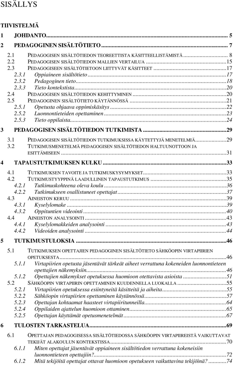 ..21 2.5.1 Opetusta ohjaava oppimiskäsitys...22 2.5.2 Luonnontieteiden opettaminen...23 2.5.3 Tieto oppilaista...24 3 PEDAGOGISEN SISÄLTÖTIEDON TUTKIMISTA...29 3.