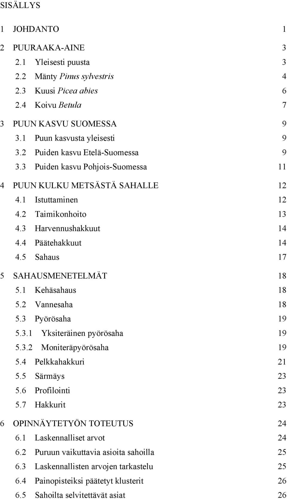 5 Sahaus 17 5 SAHAUSMENETELMÄT 18 5.1 Kehäsahaus 18 5.2 Vannesaha 18 5.3 Pyörösaha 19 5.3.1 Yksiteräinen pyörösaha 19 5.3.2 Moniteräpyörösaha 19 5.4 Pelkkahakkuri 21 5.5 Särmäys 23 5.